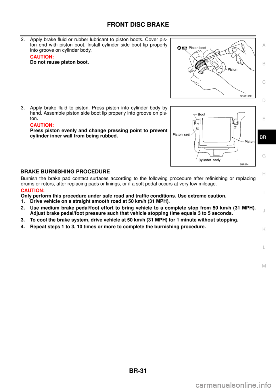 NISSAN X-TRAIL 2003  Service Repair Manual FRONT DISC BRAKE
BR-31
C
D
E
G
H
I
J
K
L
MA
B
BR
 
2. Apply brake fluid or rubber lubricant to piston boots. Cover pis-
ton end with piston boot. Install cylinder side boot lip properly
into groove on