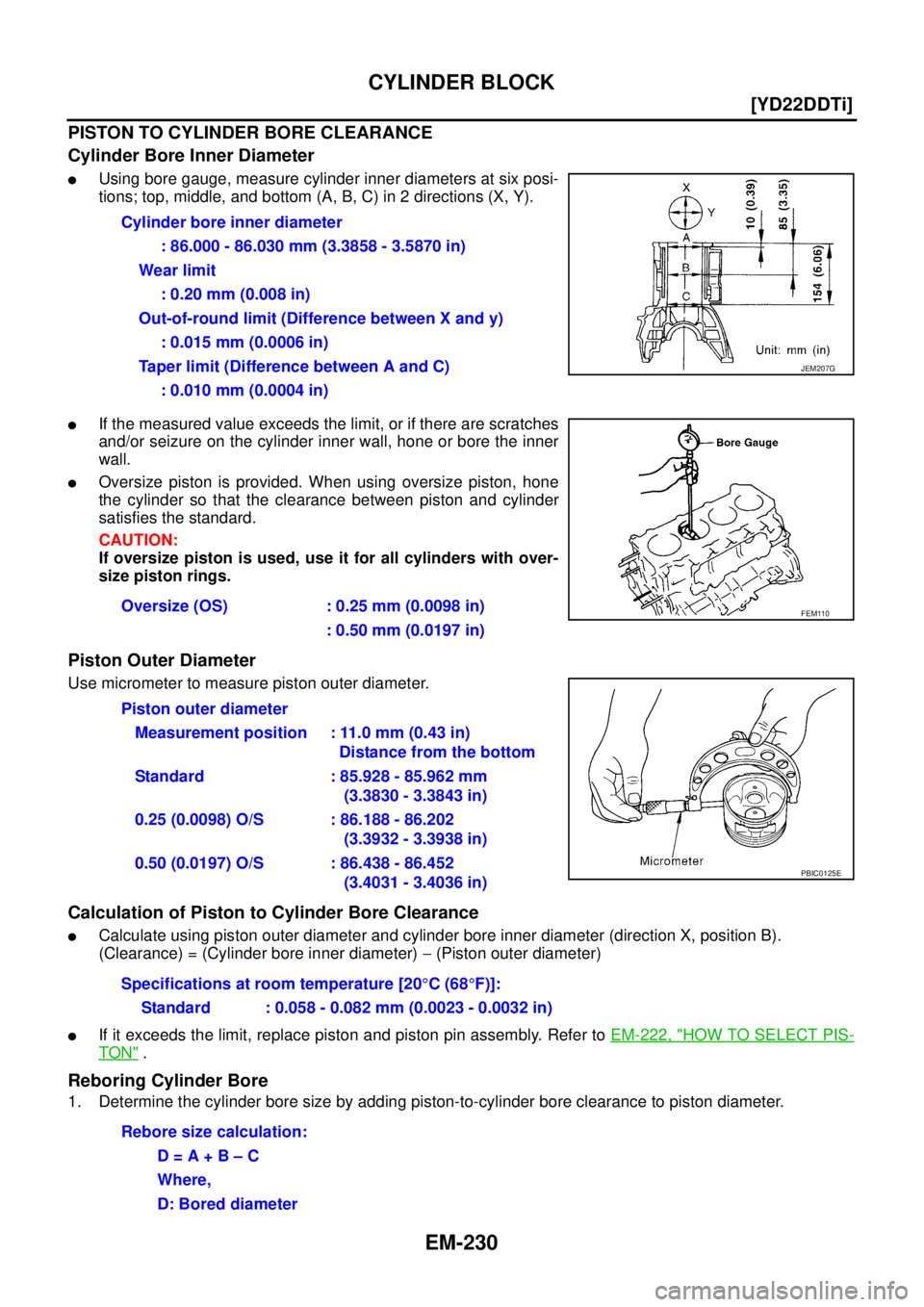 NISSAN X-TRAIL 2003  Service Repair Manual EM-230
[YD22DDTi]
CYLINDER BLOCK
 
PISTON TO CYLINDER BORE CLEARANCE
Cylinder Bore Inner Diameter
Using bore gauge, measure cylinder inner diameters at six posi-
tions; top, middle, and bottom (A, B,