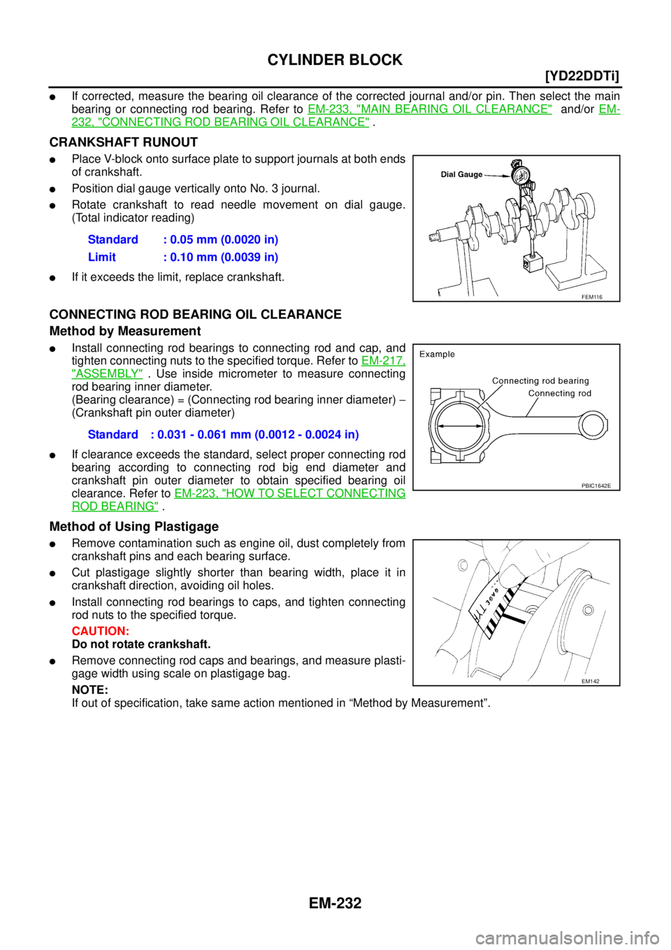 NISSAN X-TRAIL 2003  Service Repair Manual EM-232
[YD22DDTi]
CYLINDER BLOCK
 
If corrected, measure the bearing oil clearance of the corrected journal and/or pin. Then select the main
bearing or connecting rod bearing. Refer to EM-233, "
MAIN