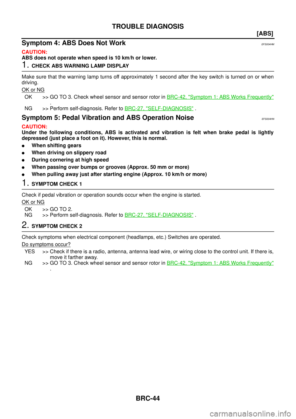 NISSAN X-TRAIL 2003  Service Repair Manual BRC-44
[ABS]
TROUBLE DIAGNOSIS
 
Symptom 4: ABS Does Not WorkEFS004HM
CAUTION:
ABS does not operate when speed is 10 km/h or lower.
1. CHECK ABS WARNING LAMP DISPLAY
Make sure that the warning lamp tu