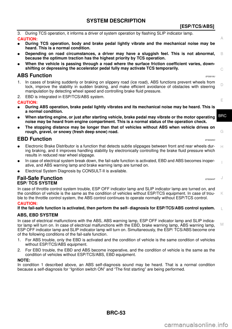 NISSAN X-TRAIL 2003  Service Service Manual SYSTEM DESCRIPTION
BRC-53
[ESP/TCS/ABS]
C
D
E
G
H
I
J
K
L
MA
B
BRC
 
3. During TCS operation, it informs a driver of system operation by flashing SLIP indicator lamp.
CAUTION:
During TCS operation, b