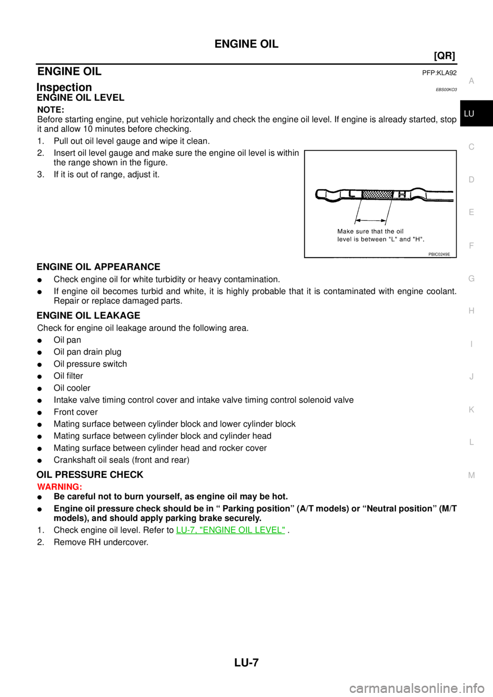 NISSAN X-TRAIL 2003  Service Repair Manual ENGINE OIL
LU-7
[QR]
C
D
E
F
G
H
I
J
K
L
MA
LU
 
ENGINE OILPFP:KLA92
InspectionEBS00KO3
ENGINE OIL LEVEL
NOTE:
Before starting engine, put vehicle horizontally and check the engine oil level. If engin