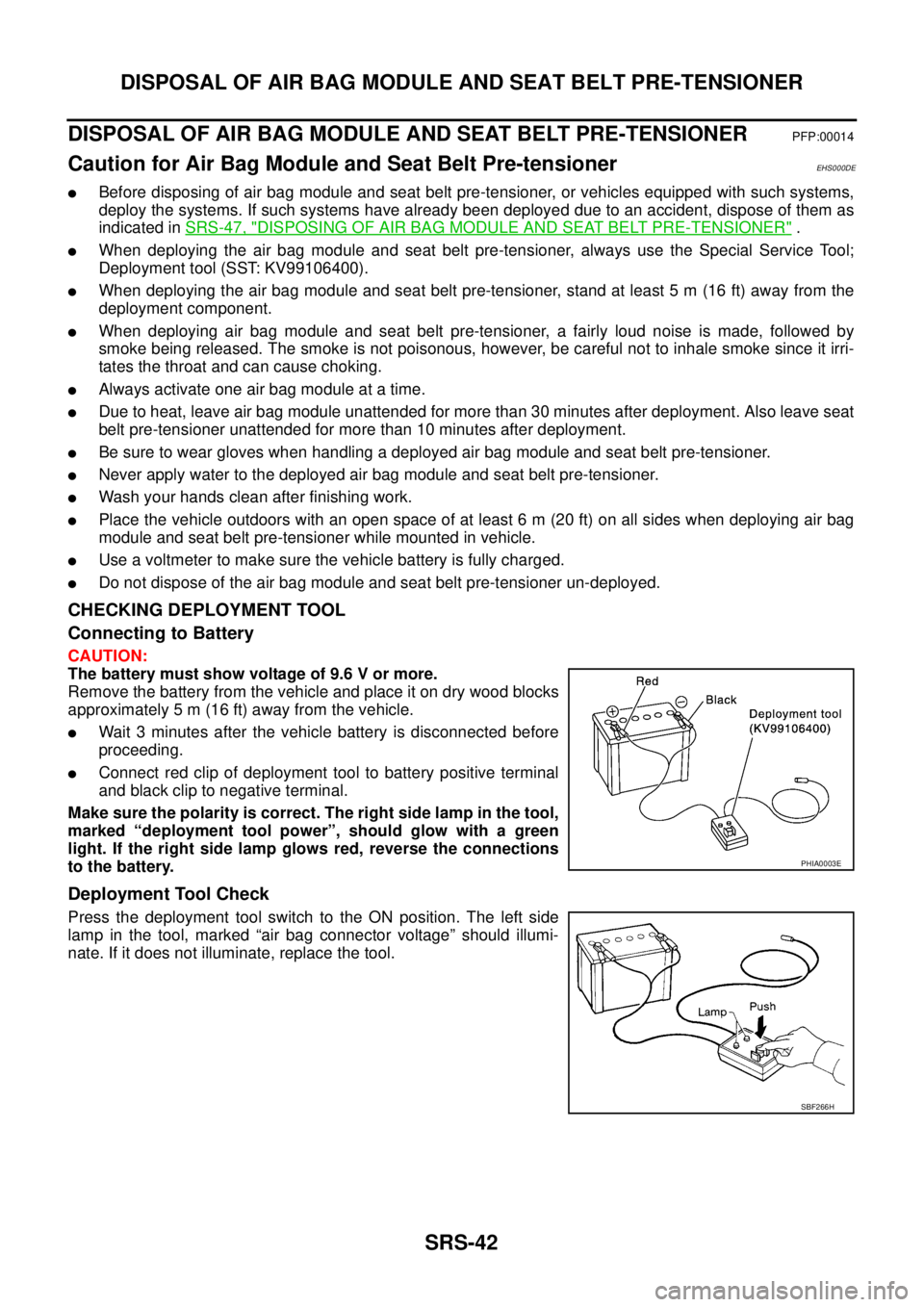 NISSAN X-TRAIL 2003  Service Repair Manual SRS-42
DISPOSAL OF AIR BAG MODULE AND SEAT BELT PRE-TENSIONER
 
DISPOSAL OF AIR BAG MODULE AND SEAT BELT PRE-TENSIONERPFP:00014
Caution for Air Bag Module and Seat Belt Pre-tensioner EHS000DE
Before 