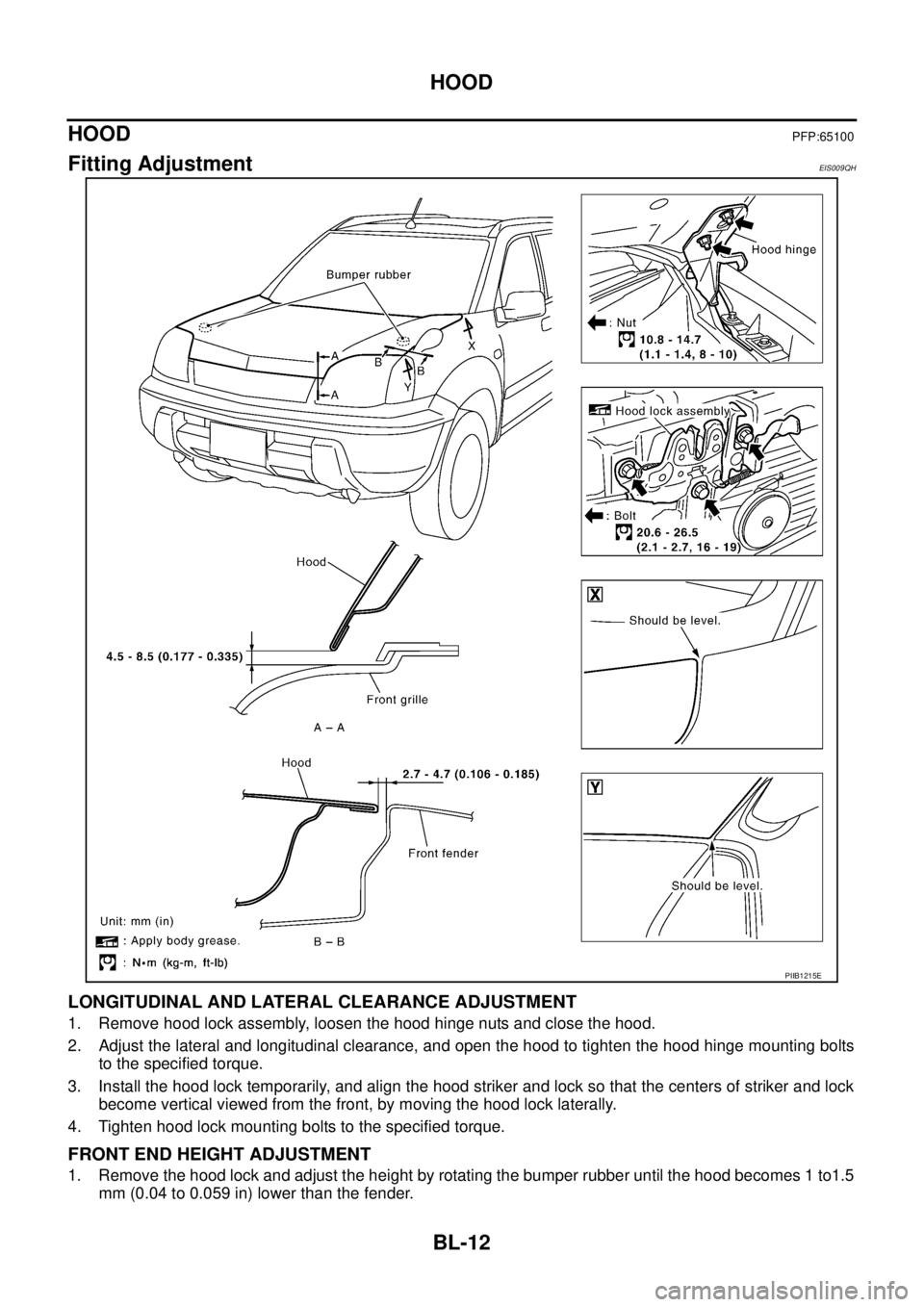 NISSAN X-TRAIL 2003  Service Repair Manual BL-12
HOOD
 
HOODPFP:65100
Fitting AdjustmentEIS009QH
LONGITUDINAL AND LATERAL CLEARANCE ADJUSTMENT
1. Remove hood lock assembly, loosen the hood hinge nuts and close the hood.
2. Adjust the lateral a