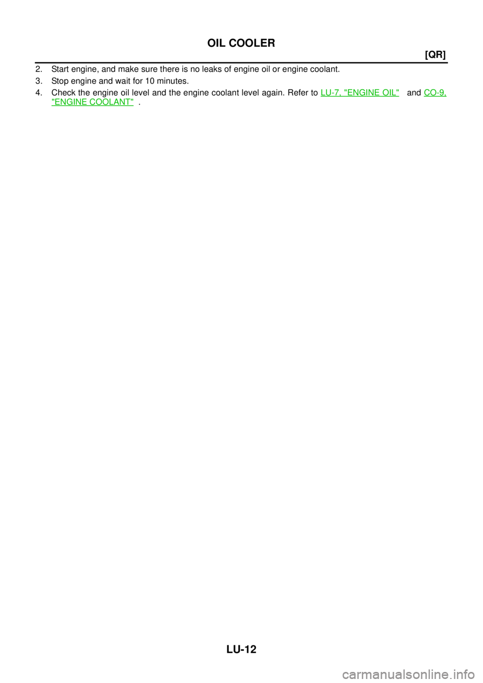 NISSAN X-TRAIL 2003  Service Repair Manual LU-12
[QR]
OIL COOLER
 
2. Start engine, and make sure there is no leaks of engine oil or engine coolant.
3. Stop engine and wait for 10 minutes.
4. Check the engine oil level and the engine coolant l