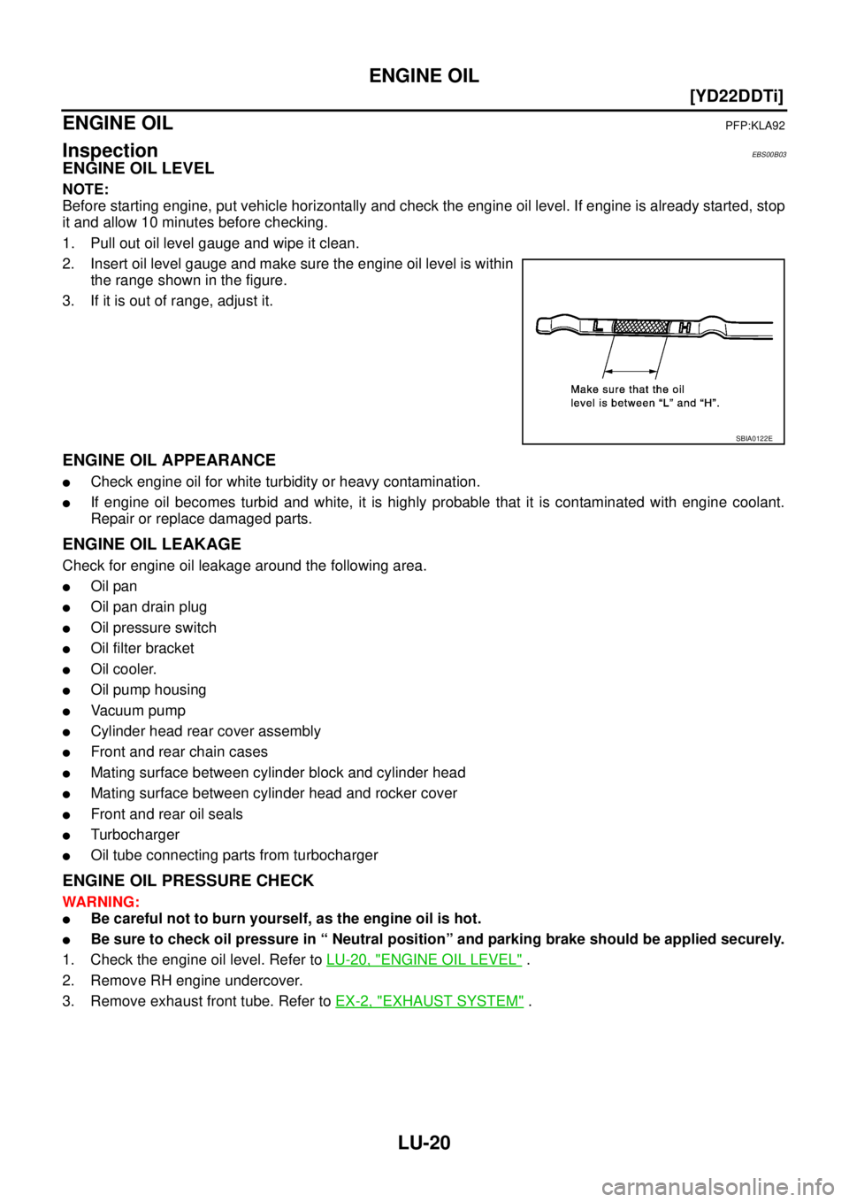 NISSAN X-TRAIL 2003  Service Repair Manual LU-20
[YD22DDTi]
ENGINE OIL
 
ENGINE OILPFP:KLA92
InspectionEBS00B03
ENGINE OIL LEVEL
NOTE:
Before starting engine, put vehicle horizontally and check the engine oil level. If engine is already starte