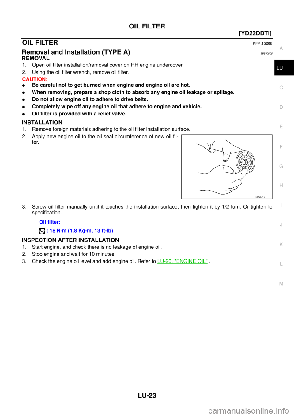 NISSAN X-TRAIL 2003  Service Owners Manual OIL FILTER
LU-23
[YD22DDTi]
C
D
E
F
G
H
I
J
K
L
MA
LU
 
OIL FILTER PFP:15208
Removal and Installation (TYPE A)EBS00B05
REMOVAL
1. Open oil filter installation/removal cover on RH engine undercover.
2.