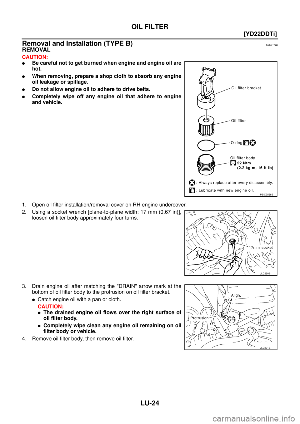 NISSAN X-TRAIL 2003  Service Owners Manual LU-24
[YD22DDTi]
OIL FILTER
 
Removal and Installation (TYPE B)EBS011WI
REMOVAL
CAUTION:
Be careful not to get burned when engine and engine oil are
hot.
When removing, prepare a shop cloth to absor