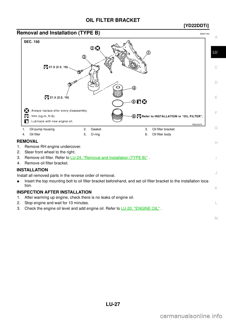 NISSAN X-TRAIL 2003  Service Repair Manual OIL FILTER BRACKET
LU-27
[YD22DDTi]
C
D
E
F
G
H
I
J
K
L
MA
LU
 
Removal and Installation (TYPE B)EBS011WJ
REMOVAL 
1. Remove RH engine undercover.
2. Steer front wheel to the right.
3. Remove oil filt