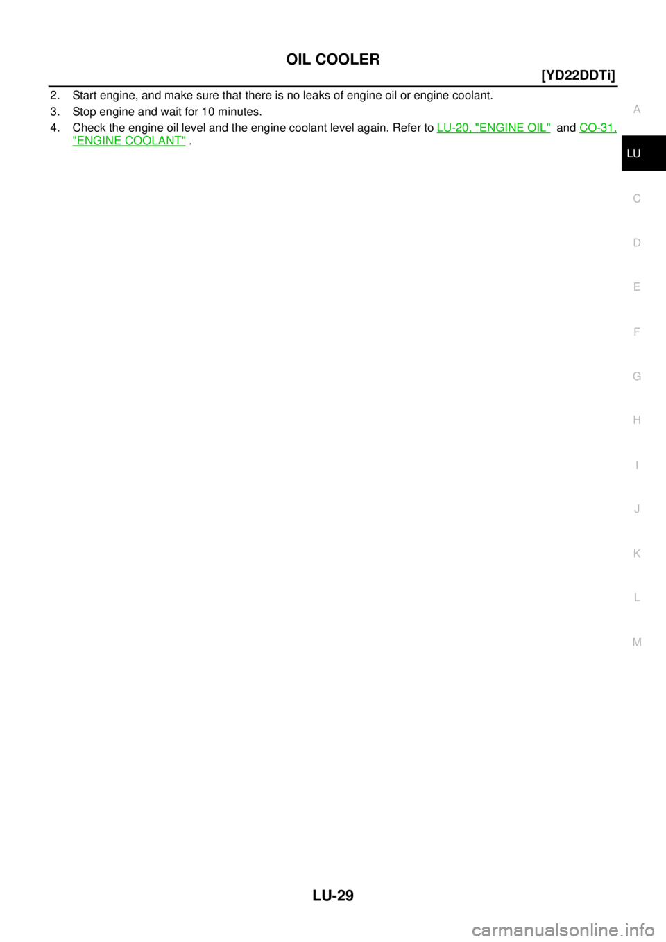 NISSAN X-TRAIL 2003  Service Repair Manual OIL COOLER
LU-29
[YD22DDTi]
C
D
E
F
G
H
I
J
K
L
MA
LU
 
2. Start engine, and make sure that there is no leaks of engine oil or engine coolant.
3. Stop engine and wait for 10 minutes.
4. Check the engi