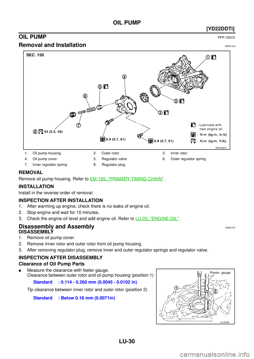 NISSAN X-TRAIL 2003  Service Repair Manual LU-30
[YD22DDTi]
OIL PUMP
 
OIL PUMPPFP:15010
Removal and InstallationEBS01AJ3
REMOVAL
Remove oil pump housing. Refer to EM-185, "PRIMARY TIMING CHAIN" .
INSTALLATION
Install in the reverse order of r