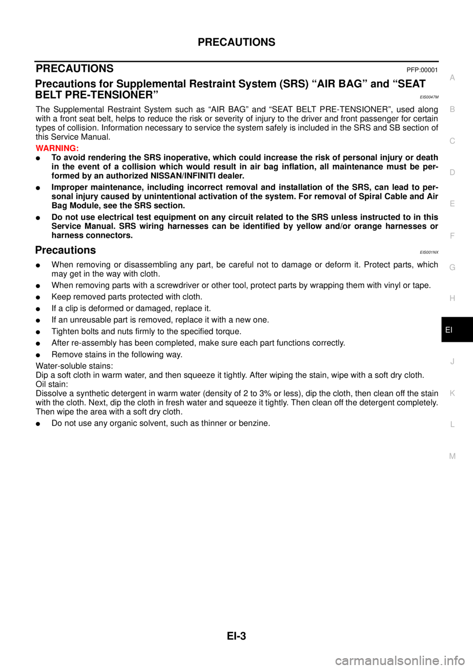 NISSAN X-TRAIL 2003  Service Repair Manual PRECAUTIONS
EI-3
C
D
E
F
G
H
J
K
L
MA
B
EI
 
PRECAUTIONSPFP:00001
Precautions for Supplemental Restraint System (SRS) “AIR BAG” and “SEAT 
BELT PRE-TENSIONER”
EIS0047M
The Supplemental Restrai