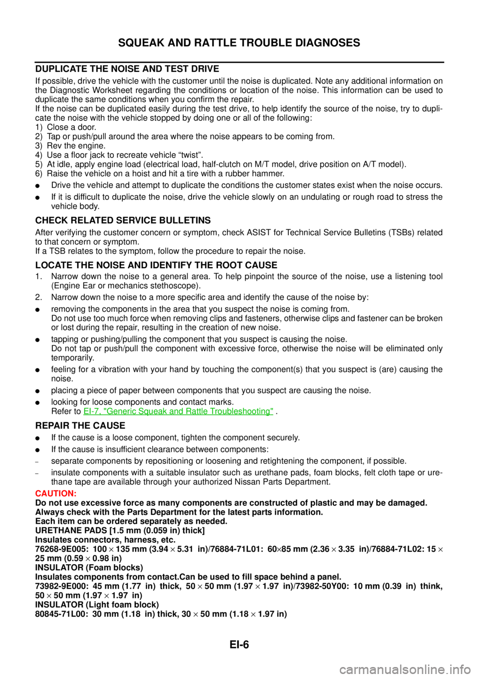 NISSAN X-TRAIL 2003  Service Repair Manual EI-6
SQUEAK AND RATTLE TROUBLE DIAGNOSES
 
DUPLICATE THE NOISE AND TEST DRIVE
If possible, drive the vehicle with the customer until the noise is duplicated. Note any additional information on
the Dia