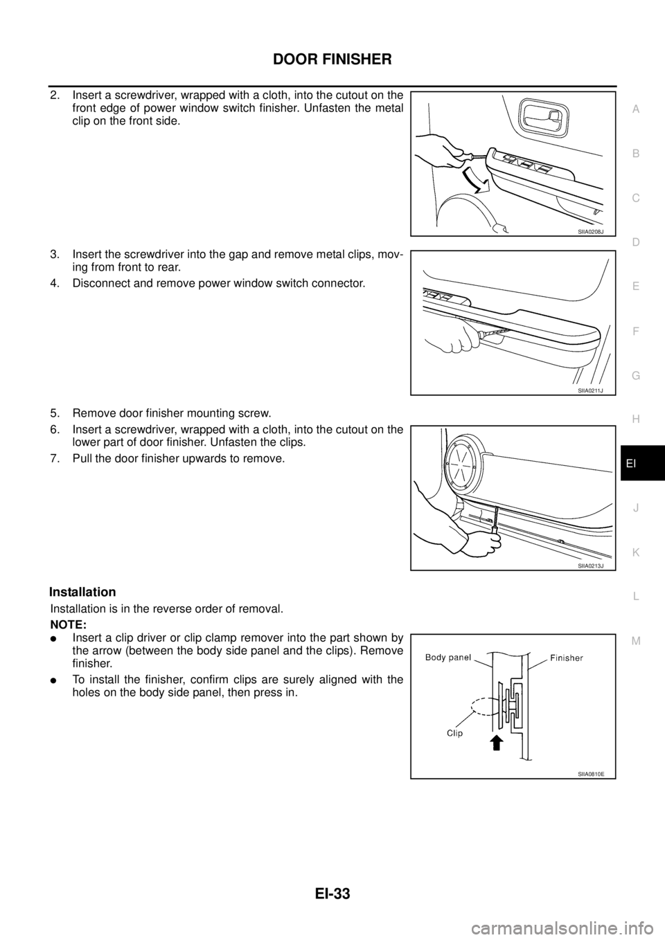 NISSAN X-TRAIL 2003  Service Repair Manual DOOR FINISHER
EI-33
C
D
E
F
G
H
J
K
L
MA
B
EI
 
2. Insert a screwdriver, wrapped with a cloth, into the cutout on the
front edge of power window switch finisher. Unfasten the metal
clip on the front s