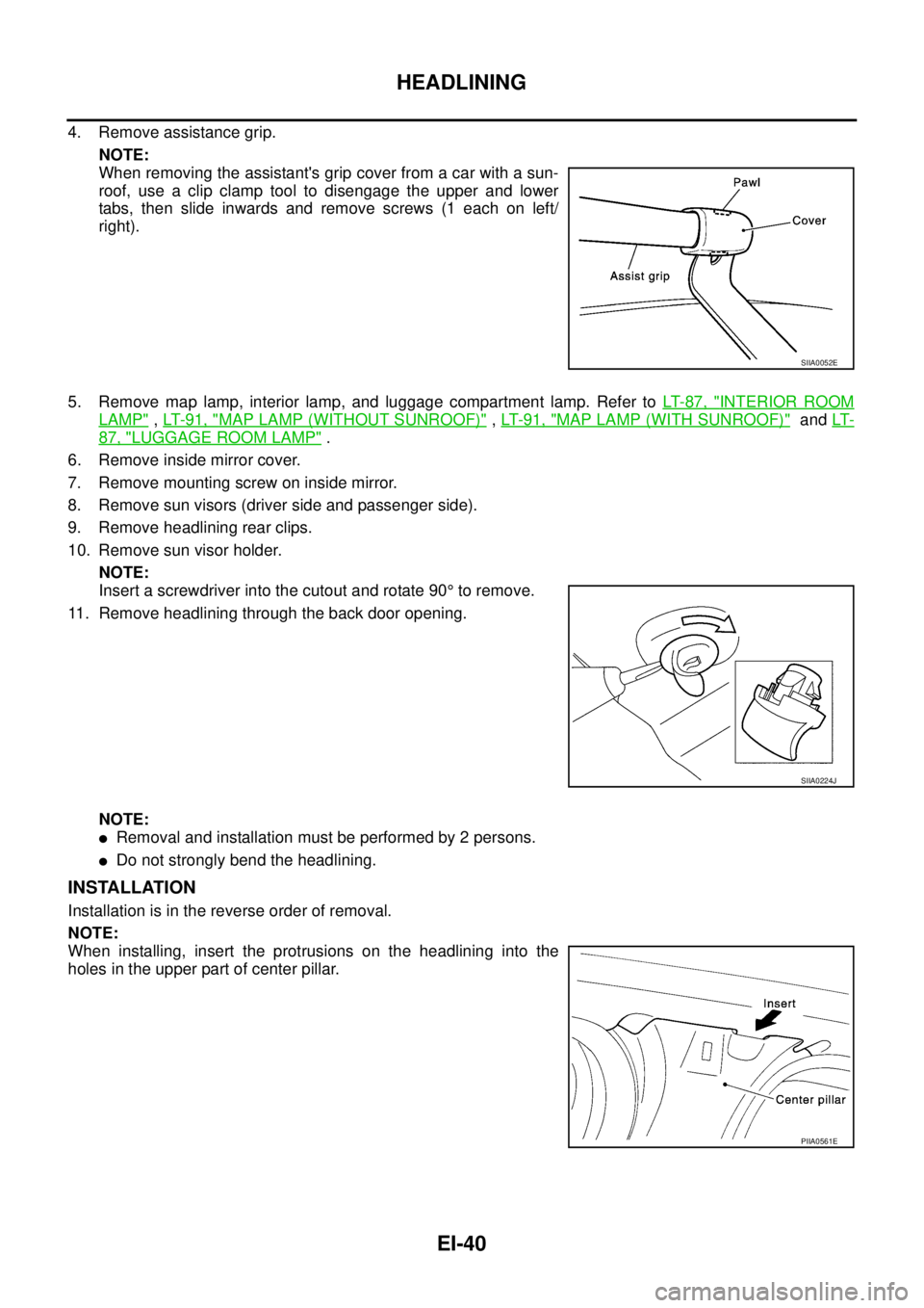 NISSAN X-TRAIL 2003  Service Repair Manual EI-40
HEADLINING
 
4. Remove assistance grip.
NOTE:
When removing the assistants grip cover from a car with a sun-
roof, use a clip clamp tool to disengage the upper and lower
tabs, then slide inward