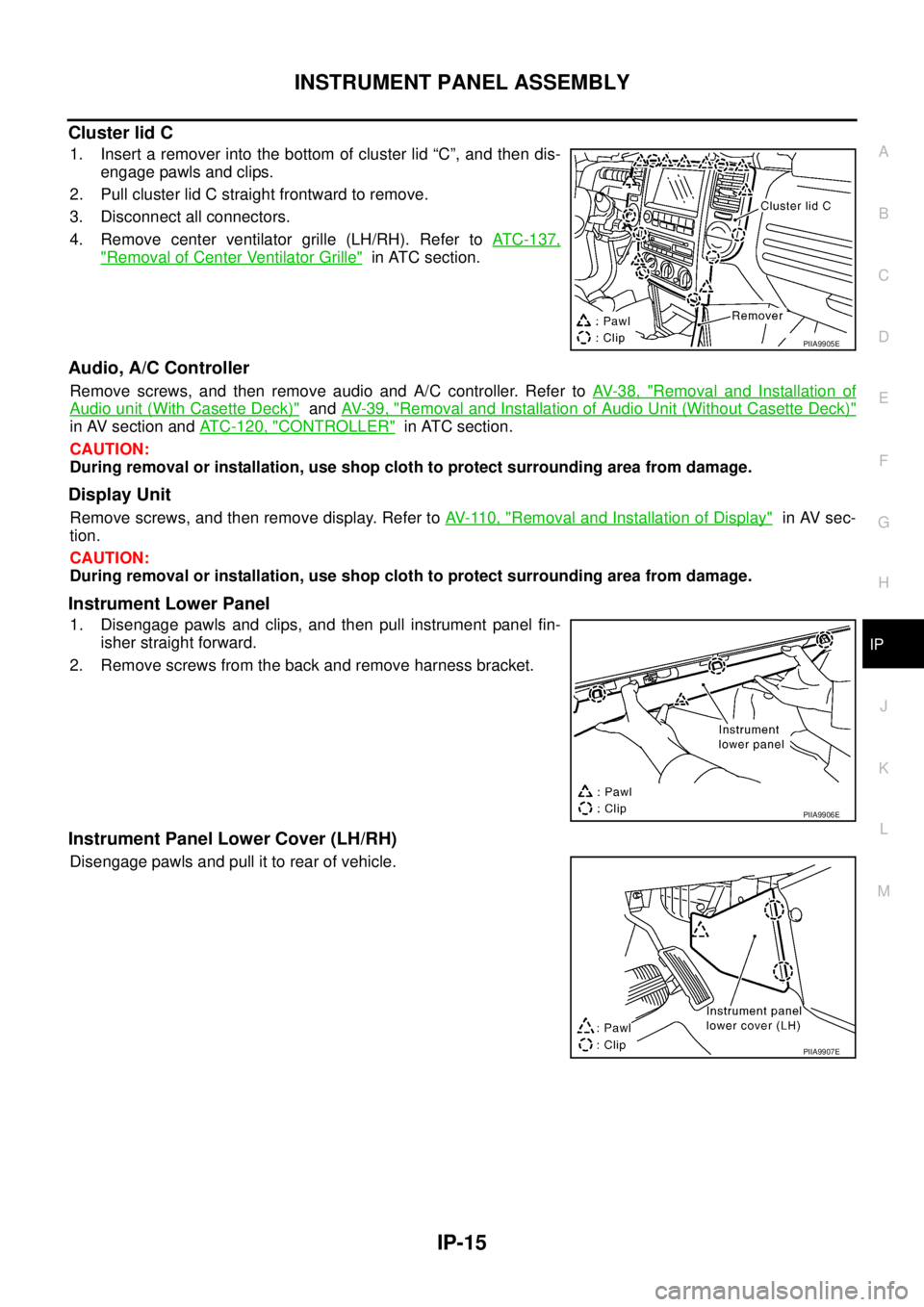 NISSAN X-TRAIL 2003  Service Repair Manual INSTRUMENT PANEL ASSEMBLY
IP-15
C
D
E
F
G
H
J
K
L
MA
B
IP
 
Cluster lid C
1. Insert a remover into the bottom of cluster lid “C”, and then dis-
engage pawls and clips.
2. Pull cluster lid C straig
