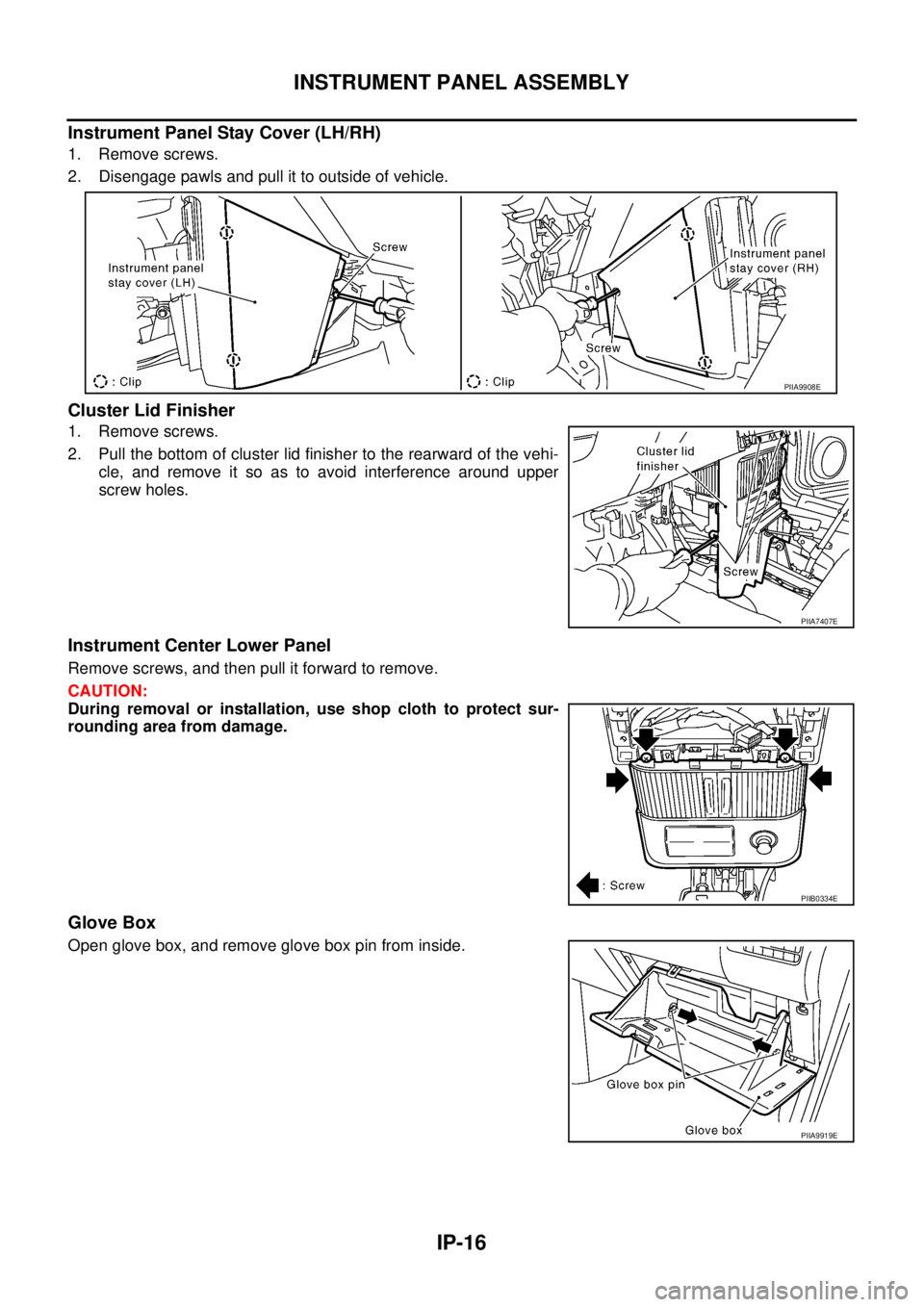 NISSAN X-TRAIL 2003  Service Repair Manual IP-16
INSTRUMENT PANEL ASSEMBLY
 
Instrument Panel Stay Cover (LH/RH)
1. Remove screws.
2. Disengage pawls and pull it to outside of vehicle.
Cluster Lid Finisher
1. Remove screws.
2. Pull the bottom 