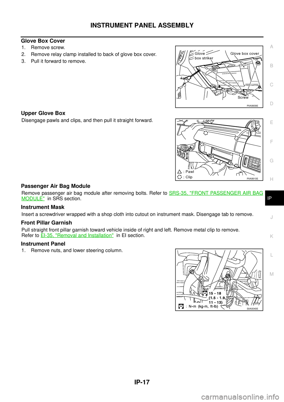 NISSAN X-TRAIL 2003  Service Repair Manual INSTRUMENT PANEL ASSEMBLY
IP-17
C
D
E
F
G
H
J
K
L
MA
B
IP
 
Glove Box Cover
1. Remove screw.
2. Remove relay clamp installed to back of glove box cover.
3. Pull it forward to remove.
Upper Glove Box
D