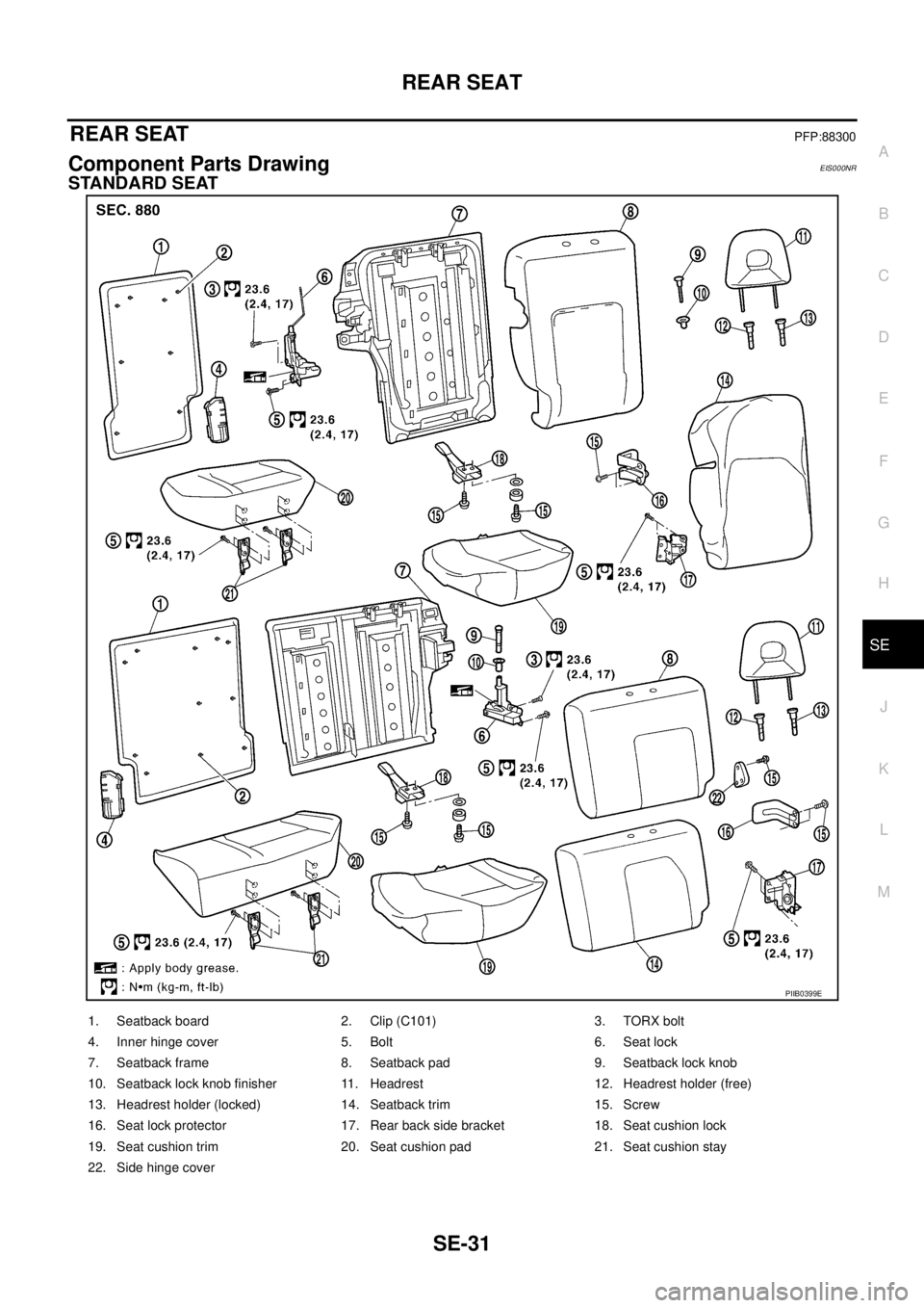 NISSAN X-TRAIL 2003 Service Repair Manual REAR SEAT
SE-31
C
D
E
F
G
H
J
K
L
MA
B
SE
REAR SEATPFP:88300
Component Parts DrawingEIS000NR
STANDARD SEAT
PIIB0399E
1. Seatback board 2. Clip (C101) 3. TORX bolt
4. Inner hinge cover 5. Bolt 6. Sea NISSAN X-TRAIL 2003 Service Repair Manual REAR SEAT
SE-31
C
D
E
F
G
H
J
K
L
MA
B
SE
REAR SEATPFP:88300
Component Parts DrawingEIS000NR
STANDARD SEAT
PIIB0399E
1. Seatback board 2. Clip (C101) 3. TORX bolt
4. Inner hinge cover 5. Bolt 6. Sea