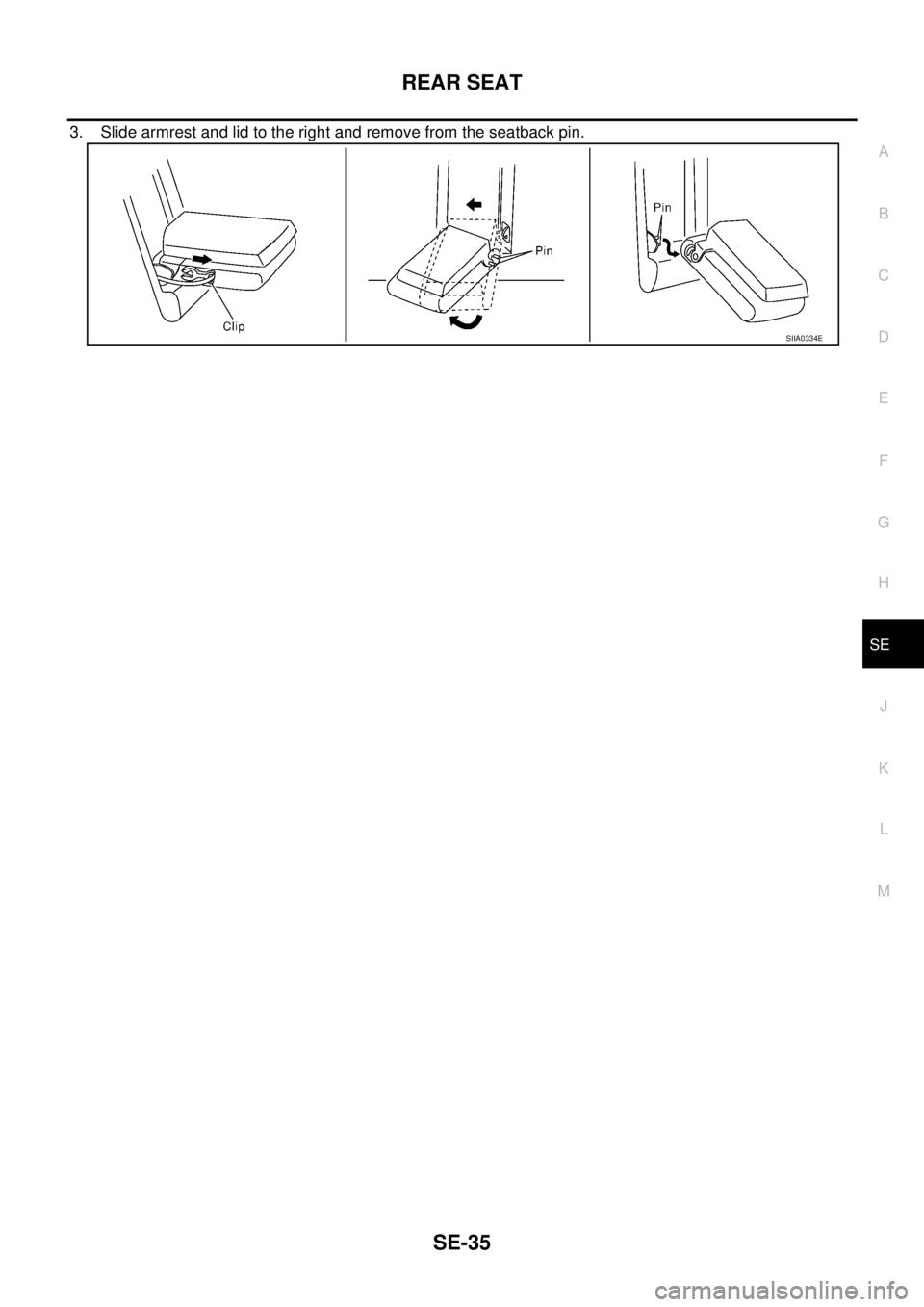 NISSAN X-TRAIL 2003 Service Repair Manual REAR SEAT
SE-35
C
D
E
F
G
H
J
K
L
MA
B
SE
3. Slide armrest and lid to the right and remove from the seatback pin.
SIIA0334E NISSAN X-TRAIL 2003 Service Repair Manual REAR SEAT
SE-35
C
D
E
F
G
H
J
K
L
MA
B
SE
3. Slide armrest and lid to the right and remove from the seatback pin.
SIIA0334E