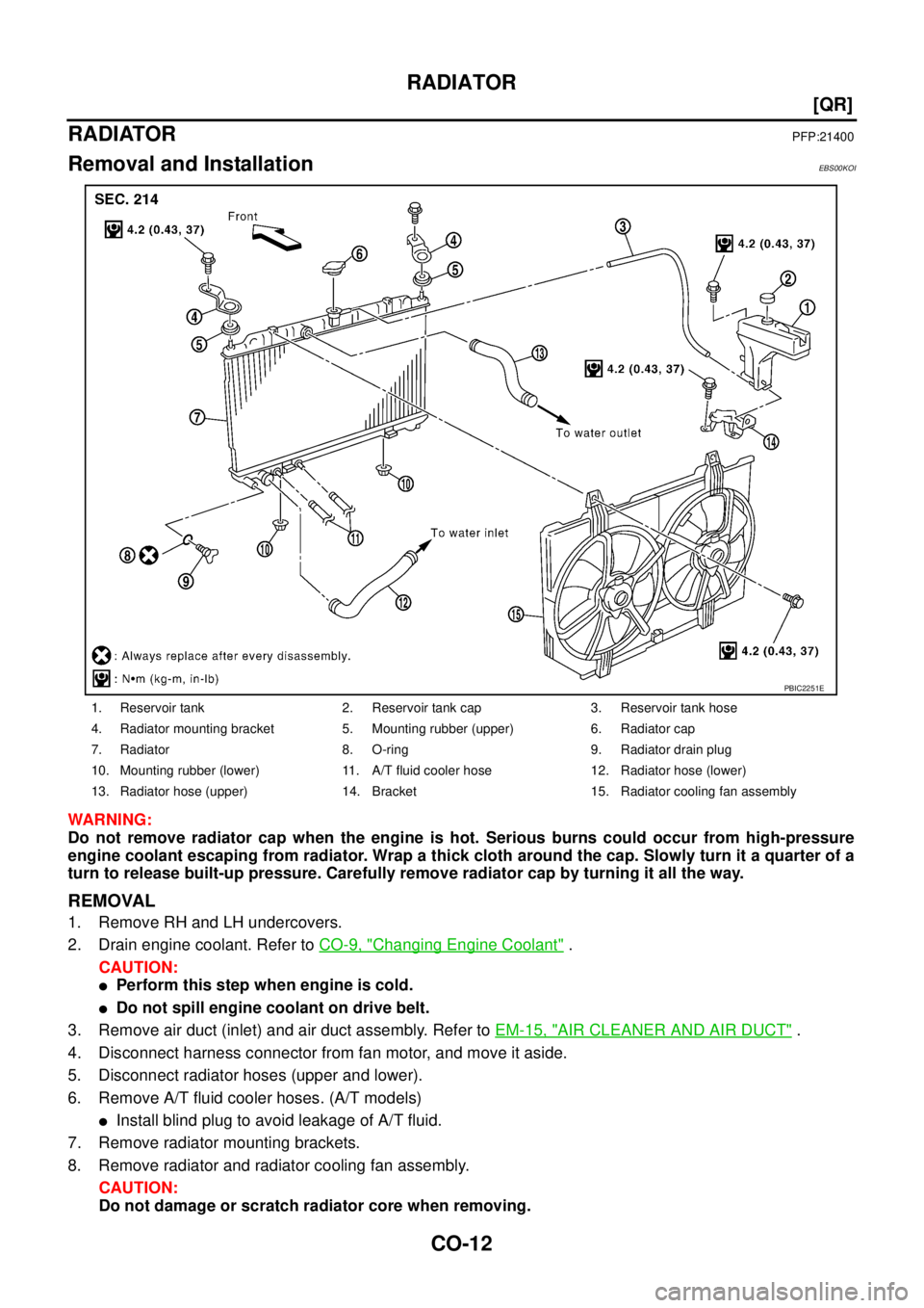 NISSAN X-TRAIL 2003  Service Owners Manual CO-12
[QR]
RADIATOR
 
RADIATORPFP:21400
Removal and InstallationEBS00KOI
WARNING:
Do not remove radiator cap when the engine is hot. Serious burns could occur from high-pressure
engine coolant escapin