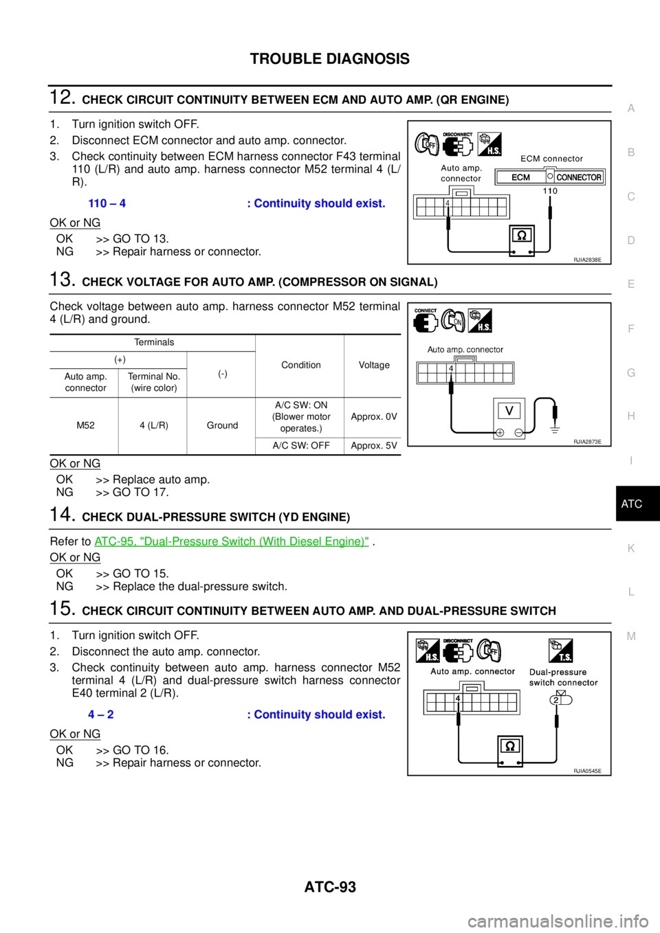NISSAN X-TRAIL 2003  Service Repair Manual TROUBLE DIAGNOSIS
ATC-93
C
D
E
F
G
H
I
K
L
MA
B
AT C
 
12. CHECK CIRCUIT CONTINUITY BETWEEN ECM AND AUTO AMP. (QR ENGINE)
1. Turn ignition switch OFF.
2. Disconnect ECM connector and auto amp. connect