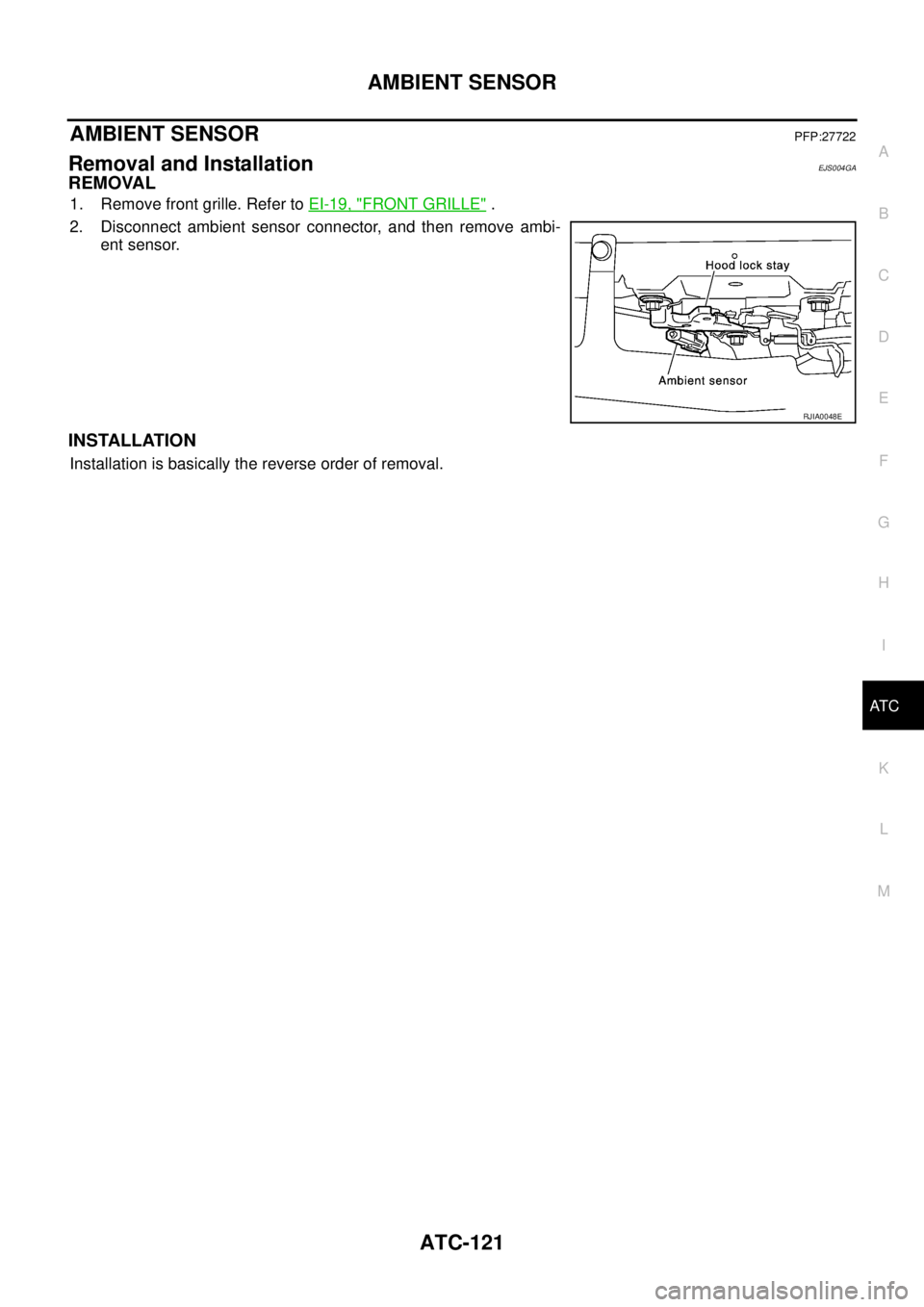 NISSAN X-TRAIL 2003  Service Repair Manual AMBIENT SENSOR
ATC-121
C
D
E
F
G
H
I
K
L
MA
B
AT C
 
AMBIENT SENSORPFP:27722
Removal and InstallationEJS004GA
REMOVAL
1. Remove front grille. Refer to EI-19, "FRONT GRILLE" .
2. Disconnect ambient sen