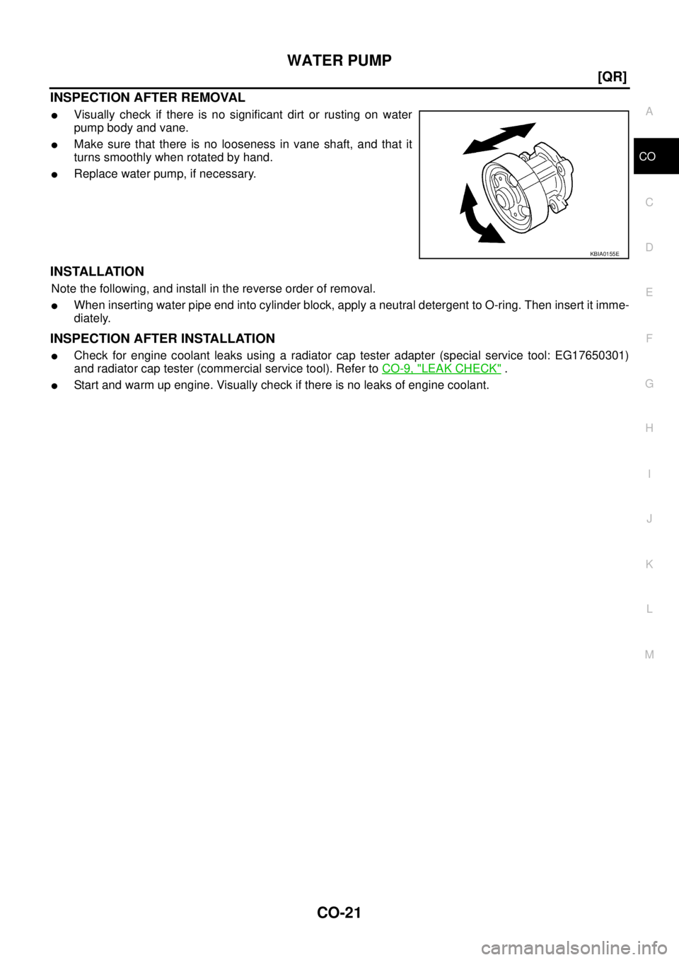 NISSAN X-TRAIL 2003  Service Repair Manual WATER PUMP
CO-21
[QR]
C
D
E
F
G
H
I
J
K
L
MA
CO
 
INSPECTION AFTER REMOVAL
Visually check if there is no significant dirt or rusting on water
pump body and vane.
Make sure that there is no looseness