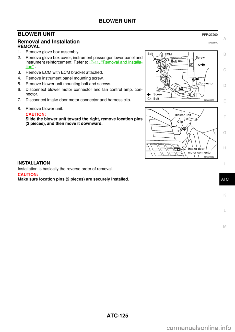 NISSAN X-TRAIL 2003  Service Repair Manual BLOWER UNIT
ATC-125
C
D
E
F
G
H
I
K
L
MA
B
AT C
 
BLOWER UNITPFP:27200
Removal and InstallationEJS000UL
REMOVAL
1. Remove glove box assembly.
2. Remove glove box cover, instrument passenger lower pane
