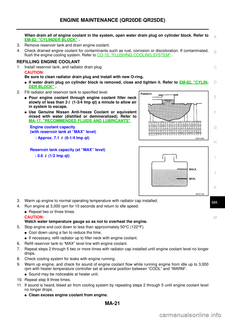 NISSAN X-TRAIL 2003  Service Repair Manual ENGINE MAINTENANCE (QR20DE·QR25DE)
MA-21
C
D
E
F
G
H
I
J
K
MA
B
MA
 
When drain all of engine coolant in the system, open water drain plug on cylinder block. Refer to
EM-82, "
CYLINDER BLOCK" .
3. Re