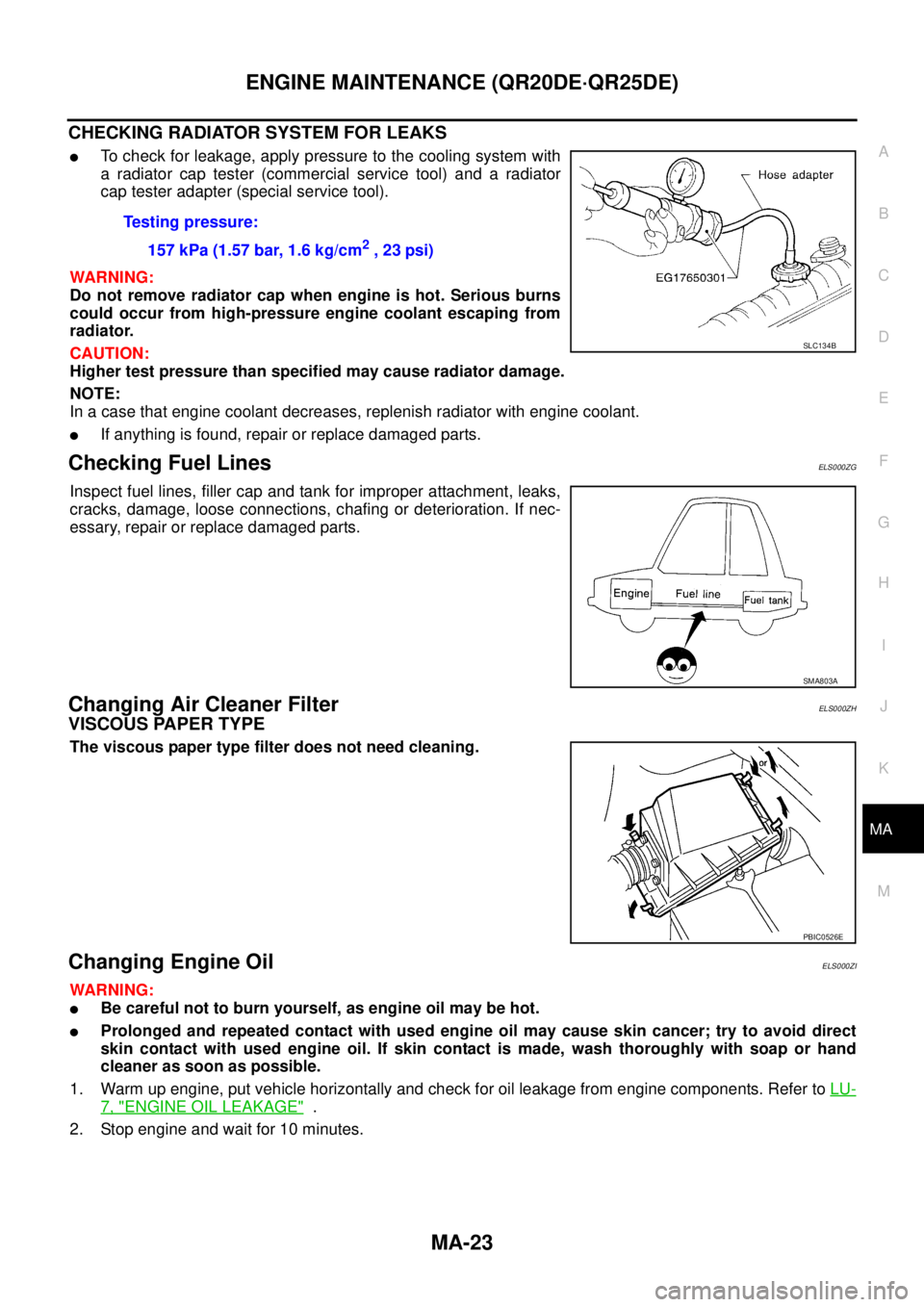 NISSAN X-TRAIL 2003  Service Repair Manual ENGINE MAINTENANCE (QR20DE·QR25DE)
MA-23
C
D
E
F
G
H
I
J
K
MA
B
MA
 
CHECKING RADIATOR SYSTEM FOR LEAKS
To check for leakage, apply pressure to the cooling system with
a radiator cap tester (commerc