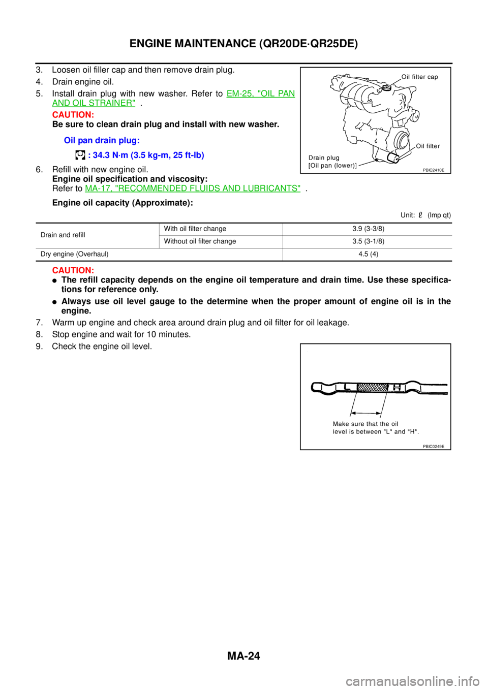 NISSAN X-TRAIL 2003  Service Owners Guide MA-24
ENGINE MAINTENANCE (QR20DE·QR25DE)
 
3. Loosen oil filler cap and then remove drain plug.
4. Drain engine oil.
5. Install drain plug with new washer. Refer to EM-25, "
OIL PAN
AND OIL STRAINER"