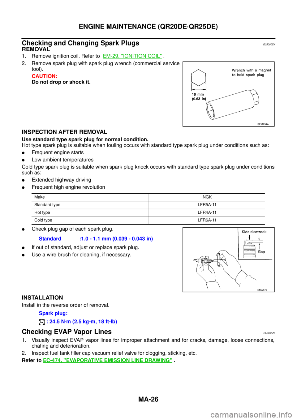 NISSAN X-TRAIL 2003  Service Repair Manual MA-26
ENGINE MAINTENANCE (QR20DE·QR25DE)
 
Checking and Changing Spark PlugsELS000ZK
REMOVAL
1. Remove ignition coil. Refer to  EM-29, "IGNITION COIL" .
2. Remove spark plug with spark plug wrench (c