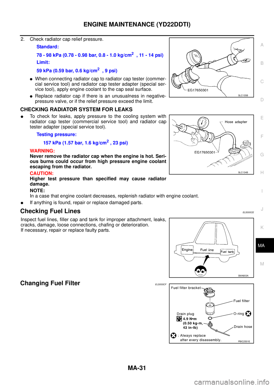 NISSAN X-TRAIL 2003  Service Repair Manual ENGINE MAINTENANCE (YD22DDTI)
MA-31
C
D
E
F
G
H
I
J
K
MA
B
MA
 
2. Check radiator cap relief pressure.
When connecting radiator cap to radiator cap tester (commer-
cial service tool) and radiator cap