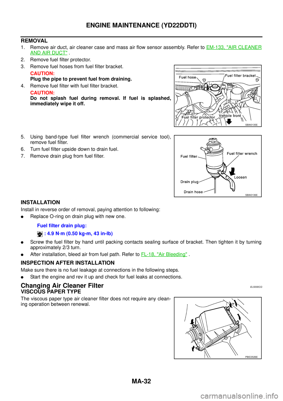 NISSAN X-TRAIL 2003  Service Repair Manual MA-32
ENGINE MAINTENANCE (YD22DDTI)
 
REMOVAL
1. Remove air duct, air cleaner case and mass air flow sensor assembly. Refer to EM-133, "AIR CLEANER
AND AIR DUCT" .
2. Remove fuel filter protector.
3. 