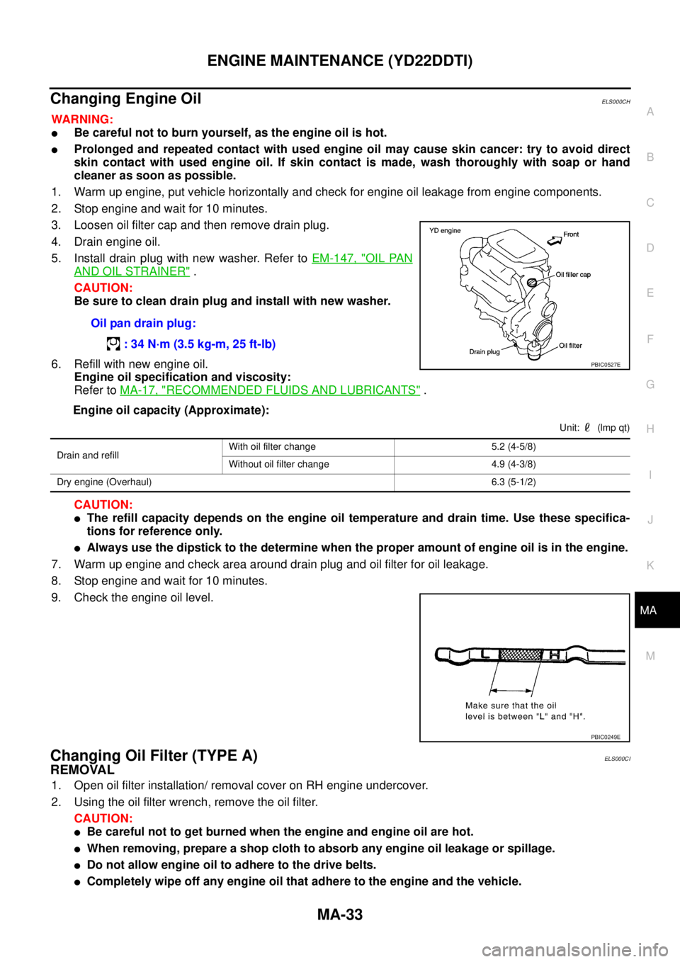 NISSAN X-TRAIL 2003  Service Repair Manual ENGINE MAINTENANCE (YD22DDTI)
MA-33
C
D
E
F
G
H
I
J
K
MA
B
MA
 
Changing Engine OilELS000CH
WARNING:
Be careful not to burn yourself, as the engine oil is hot.
Prolonged and repeated contact with us