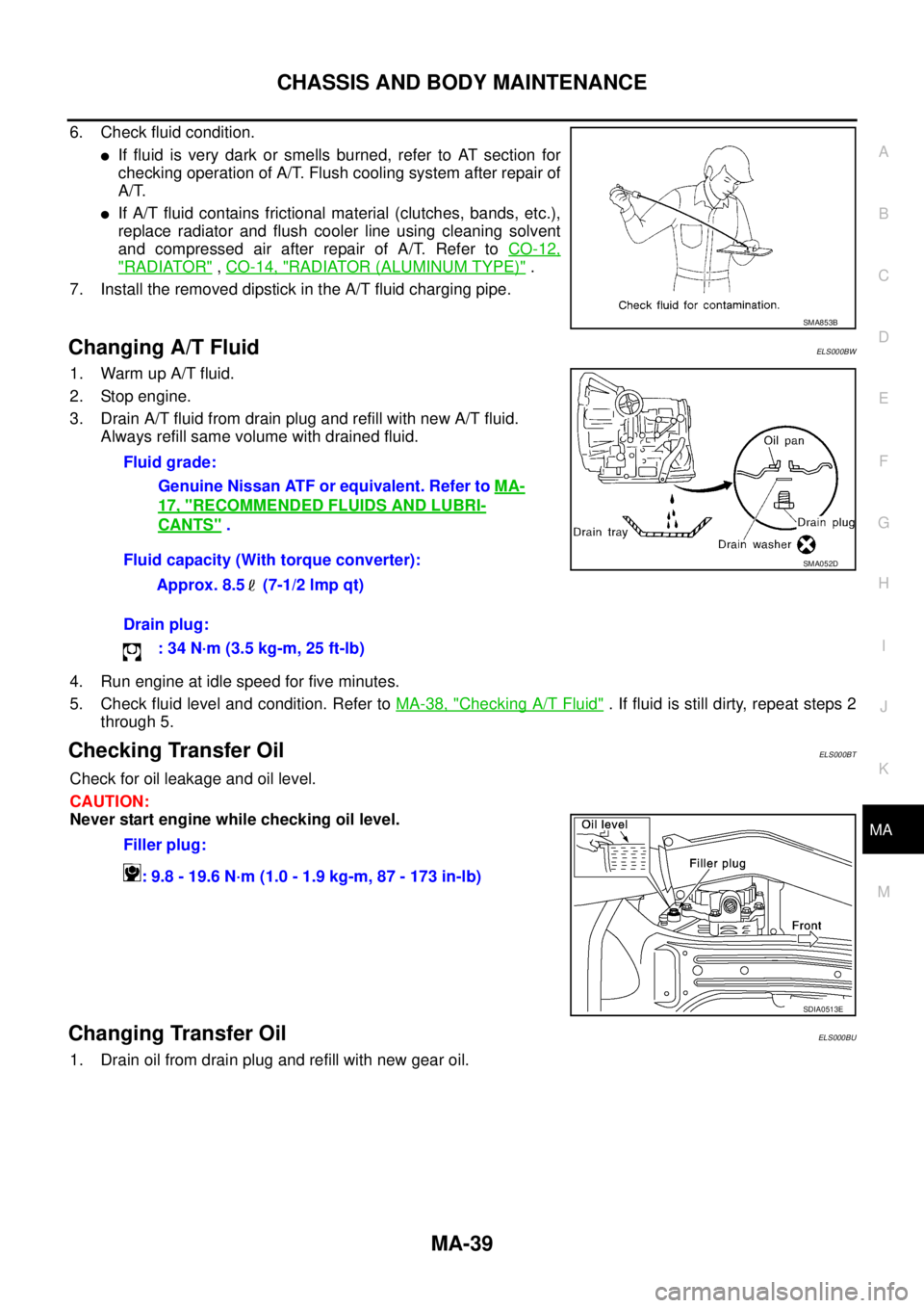 NISSAN X-TRAIL 2003  Service Repair Manual CHASSIS AND BODY MAINTENANCE
MA-39
C
D
E
F
G
H
I
J
K
MA
B
MA
 
6. Check fluid condition.
If fluid is very dark or smells burned, refer to AT section for
checking operation of A/T. Flush cooling syste