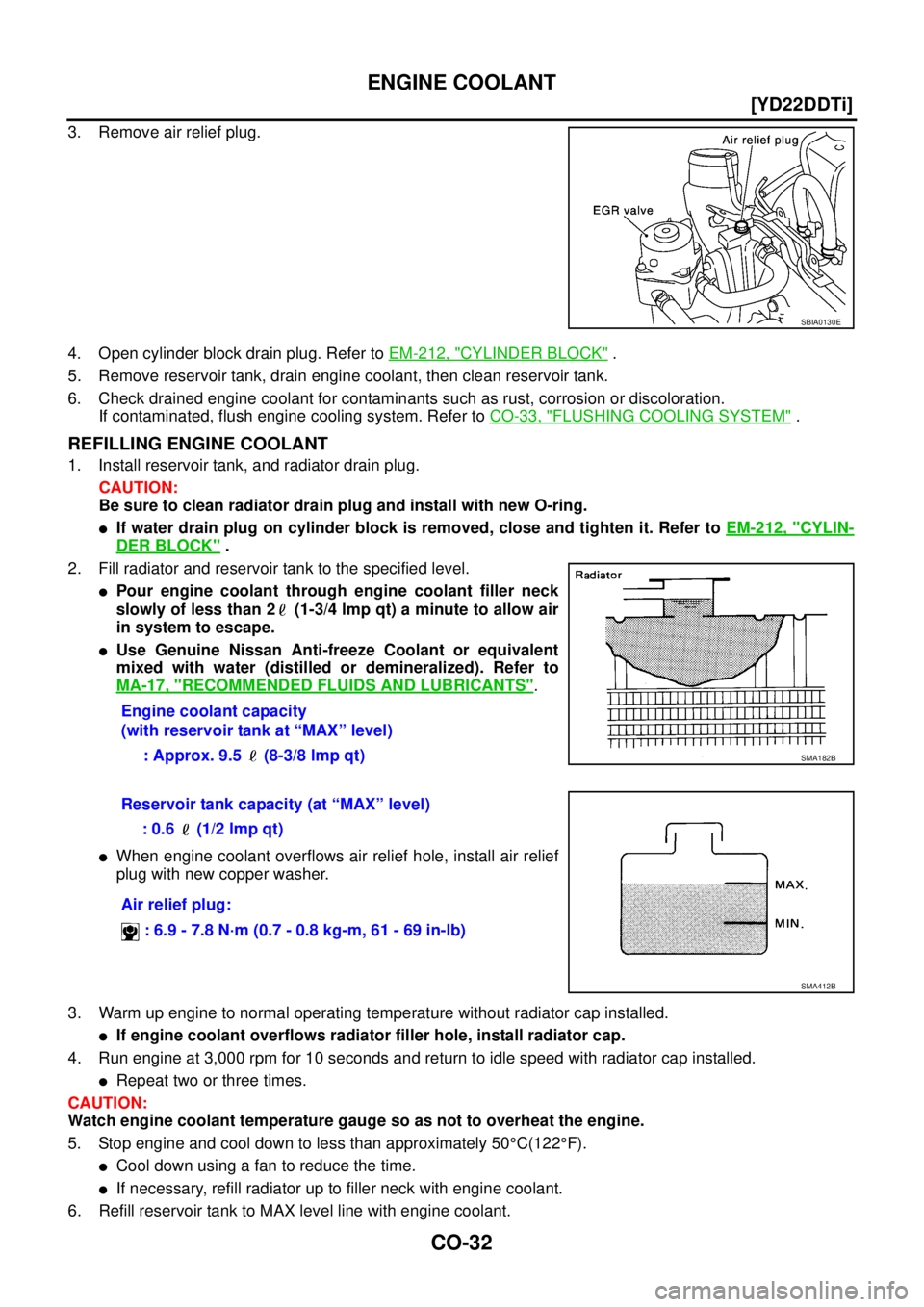 NISSAN X-TRAIL 2003  Service Repair Manual CO-32
[YD22DDTi]
ENGINE COOLANT
 
3. Remove air relief plug.
4. Open cylinder block drain plug. Refer to EM-212, "
CYLINDER BLOCK" .
5. Remove reservoir tank, drain engine coolant, then clean reservoi