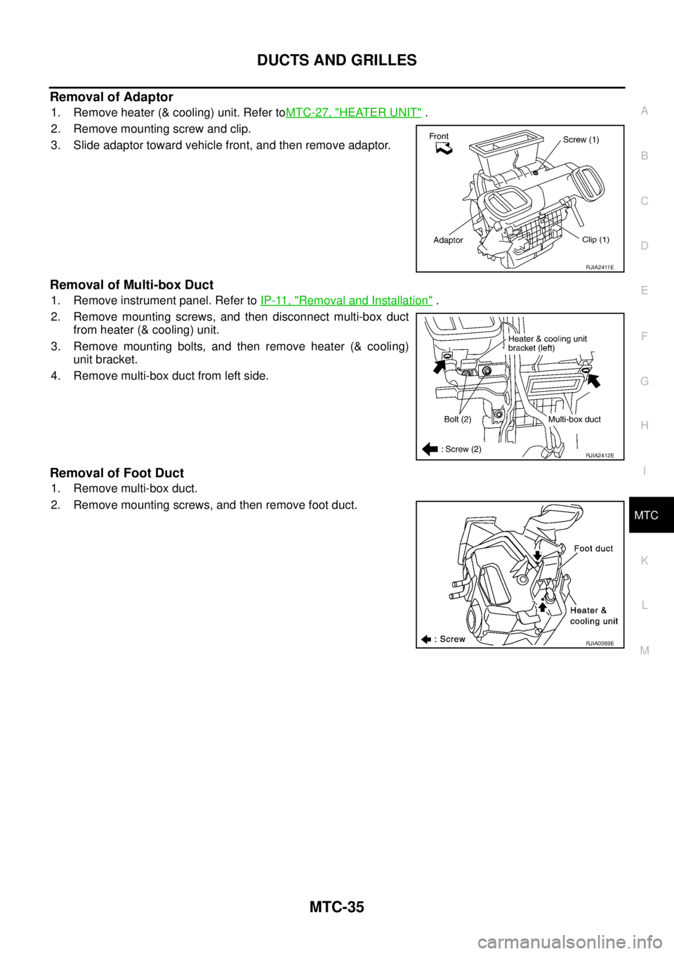 NISSAN X-TRAIL 2003  Service Repair Manual DUCTS AND GRILLES
MTC-35
C
D
E
F
G
H
I
K
L
MA
B
MTC
 
Removal of Adaptor
1. Remove heater (& cooling) unit. Refer toMTC-27, "HEATER UNIT" .
2. Remove mounting screw and clip.
3. Slide adaptor toward v