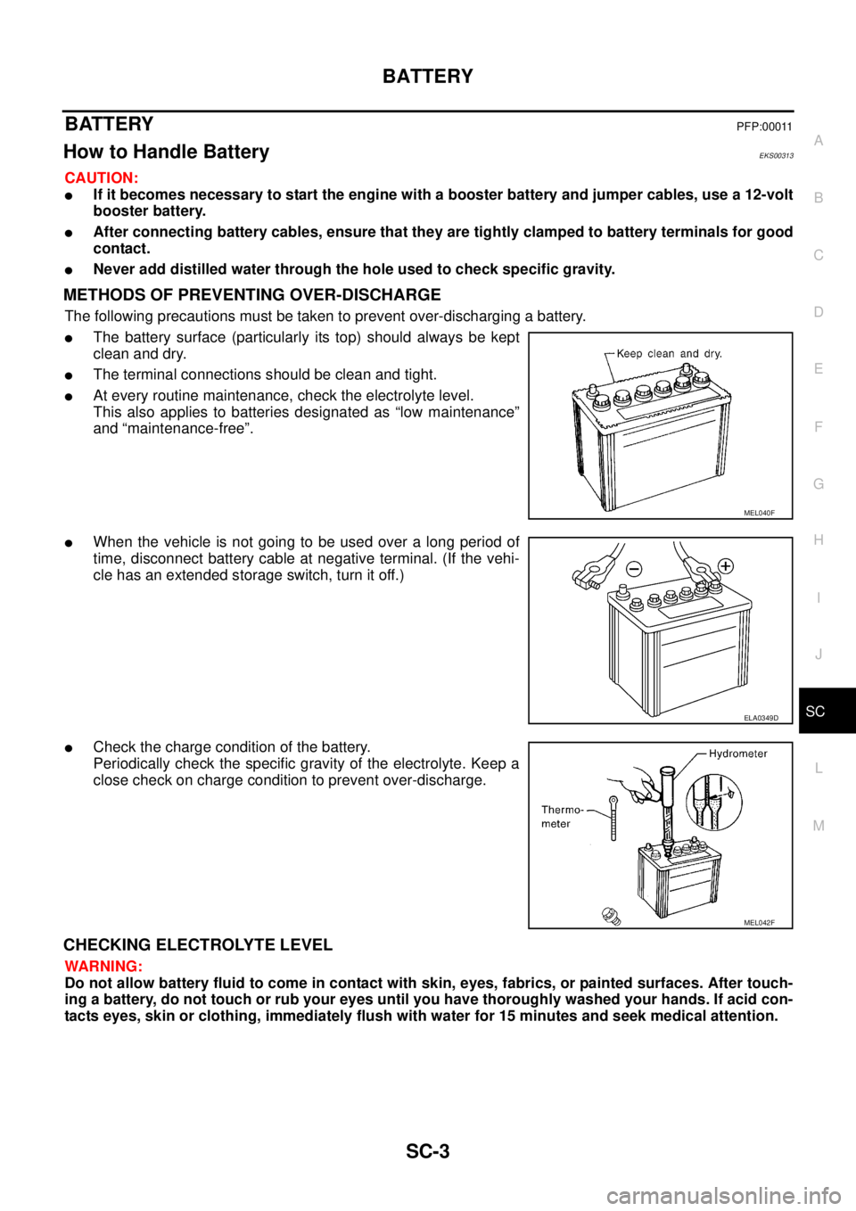 NISSAN X-TRAIL 2003  Service Repair Manual BATTERY
SC-3
C
D
E
F
G
H
I
J
L
MA
B
SC
 
BATTERY PFP:00011
How to Handle Battery EKS00313
CAUTION:
If it becomes necessary to start the engine with a booster battery and jumper cables, use a 12-volt
