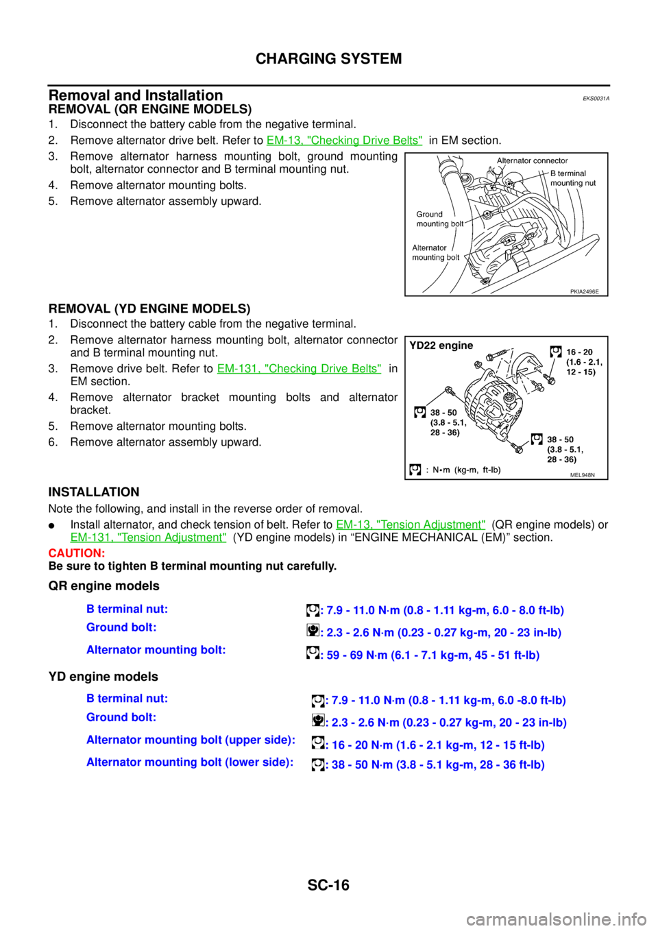 NISSAN X-TRAIL 2003  Service Repair Manual SC-16
CHARGING SYSTEM
 
Removal and Installation EKS0031A
REMOVAL (QR ENGINE MODELS)
1. Disconnect the battery cable from the negative terminal.
2. Remove alternator drive belt. Refer to EM-13, "
Chec