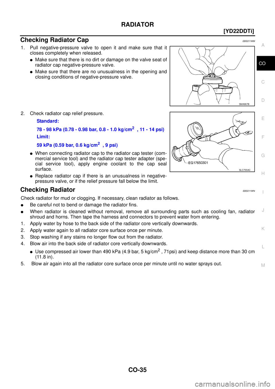 NISSAN X-TRAIL 2003  Service Repair Manual RADIATOR
CO-35
[YD22DDTi]
C
D
E
F
G
H
I
J
K
L
MA
CO
 
Checking Radiator Cap EBS011WM
1. Pull negative-pressure valve to open it and make sure that it
closes completely when released.
Make sure that t