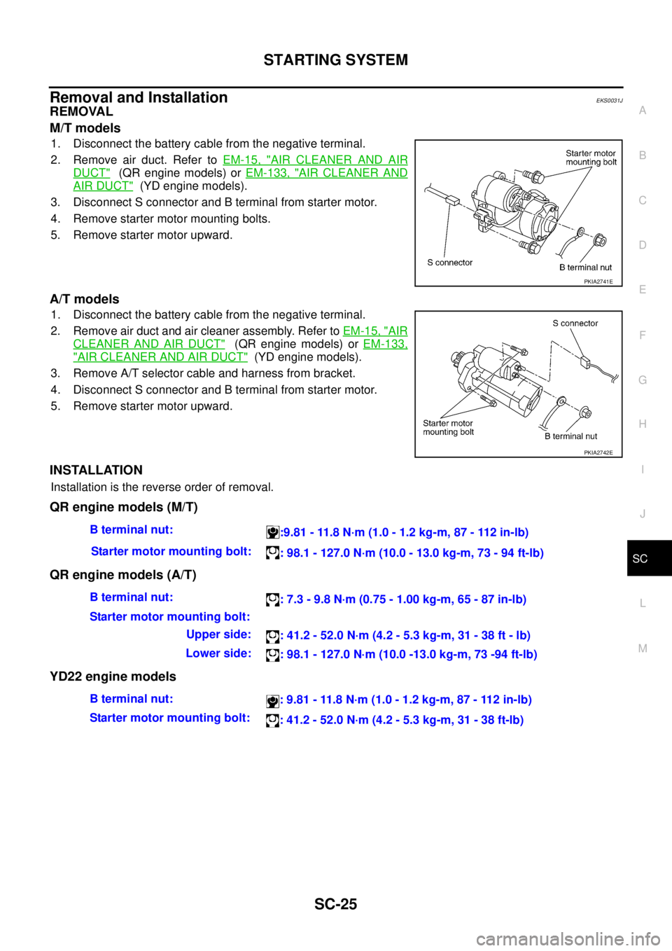 NISSAN X-TRAIL 2003  Service Repair Manual STARTING SYSTEM
SC-25
C
D
E
F
G
H
I
J
L
MA
B
SC
 
Removal and Installation EKS0031J
REMOVAL 
M/T models
1. Disconnect the battery cable from the negative terminal.
2. Remove air duct. Refer to EM-15, 