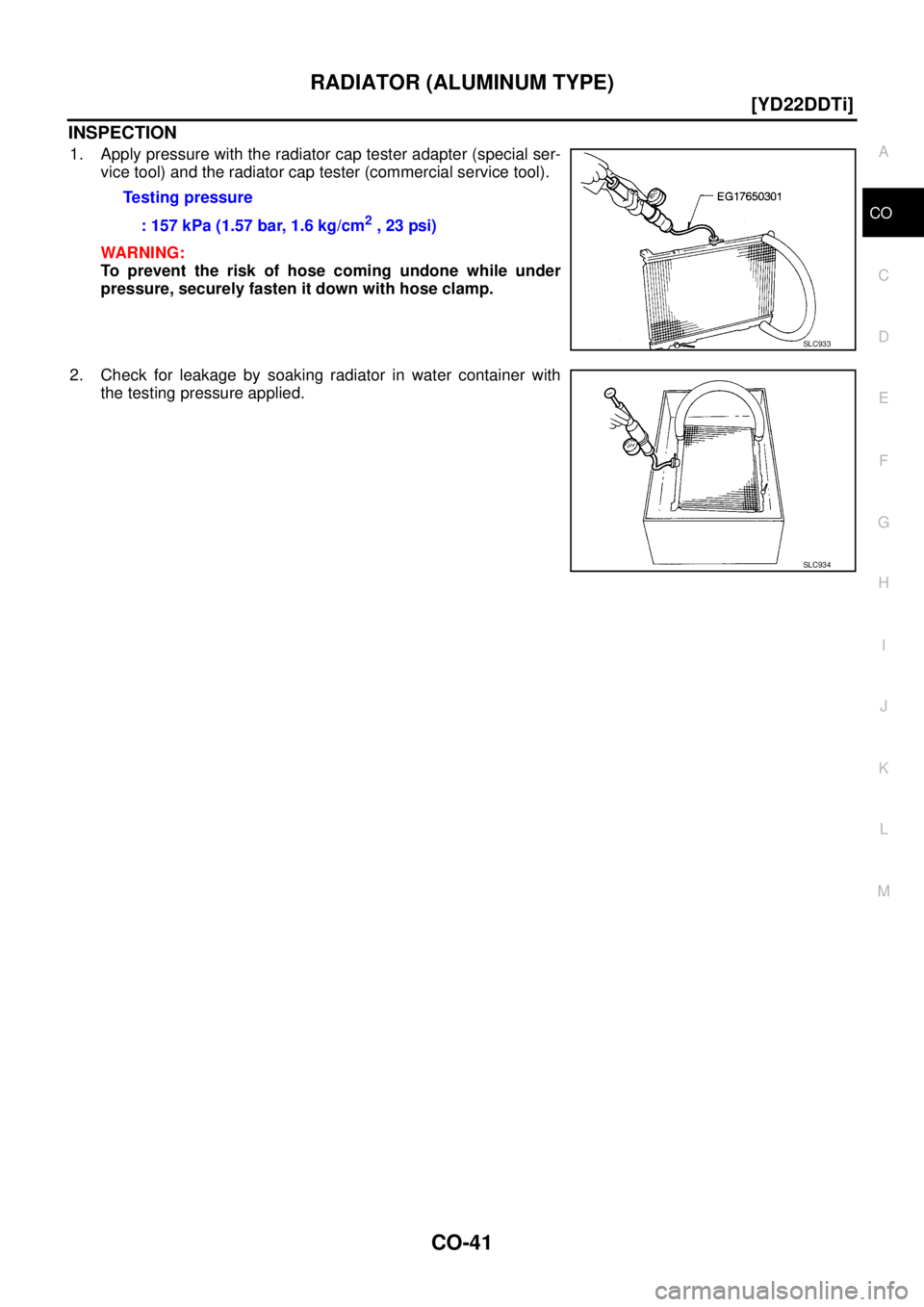 NISSAN X-TRAIL 2003  Service Repair Manual RADIATOR (ALUMINUM TYPE)
CO-41
[YD22DDTi]
C
D
E
F
G
H
I
J
K
L
MA
CO
 
INSPECTION
1. Apply pressure with the radiator cap tester adapter (special ser-
vice tool) and the radiator cap tester (commercial