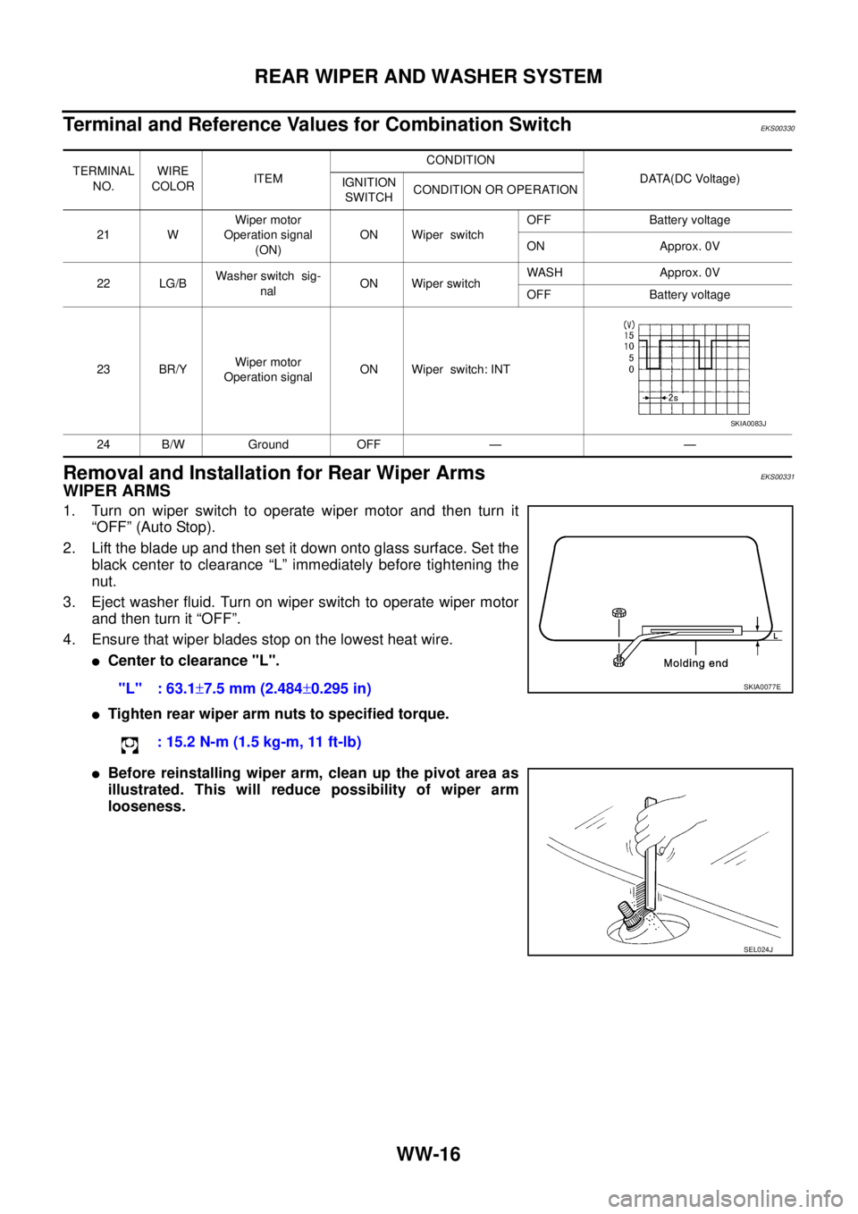 NISSAN X-TRAIL 2003  Service Repair Manual WW-16
REAR WIPER AND WASHER SYSTEM
 
Terminal and Reference Values for Combination SwitchEKS00330
Removal and Installation for Rear Wiper Arms EKS00331
WIPER ARMS
1. Turn on wiper switch to operate wi