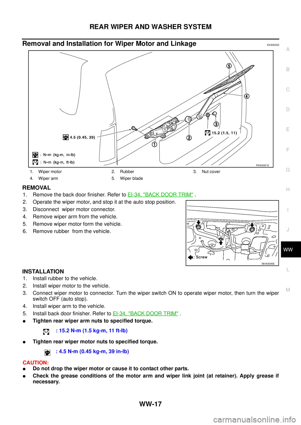 NISSAN X-TRAIL 2003  Service Repair Manual REAR WIPER AND WASHER SYSTEM
WW-17
C
D
E
F
G
H
I
J
L
MA
B
WW
 
Removal and Installation for Wiper Motor and Linkage EKS00332
REMOVAL
1. Remove the back door finisher. Refer to EI-34, "BACK DOOR TRIM" 