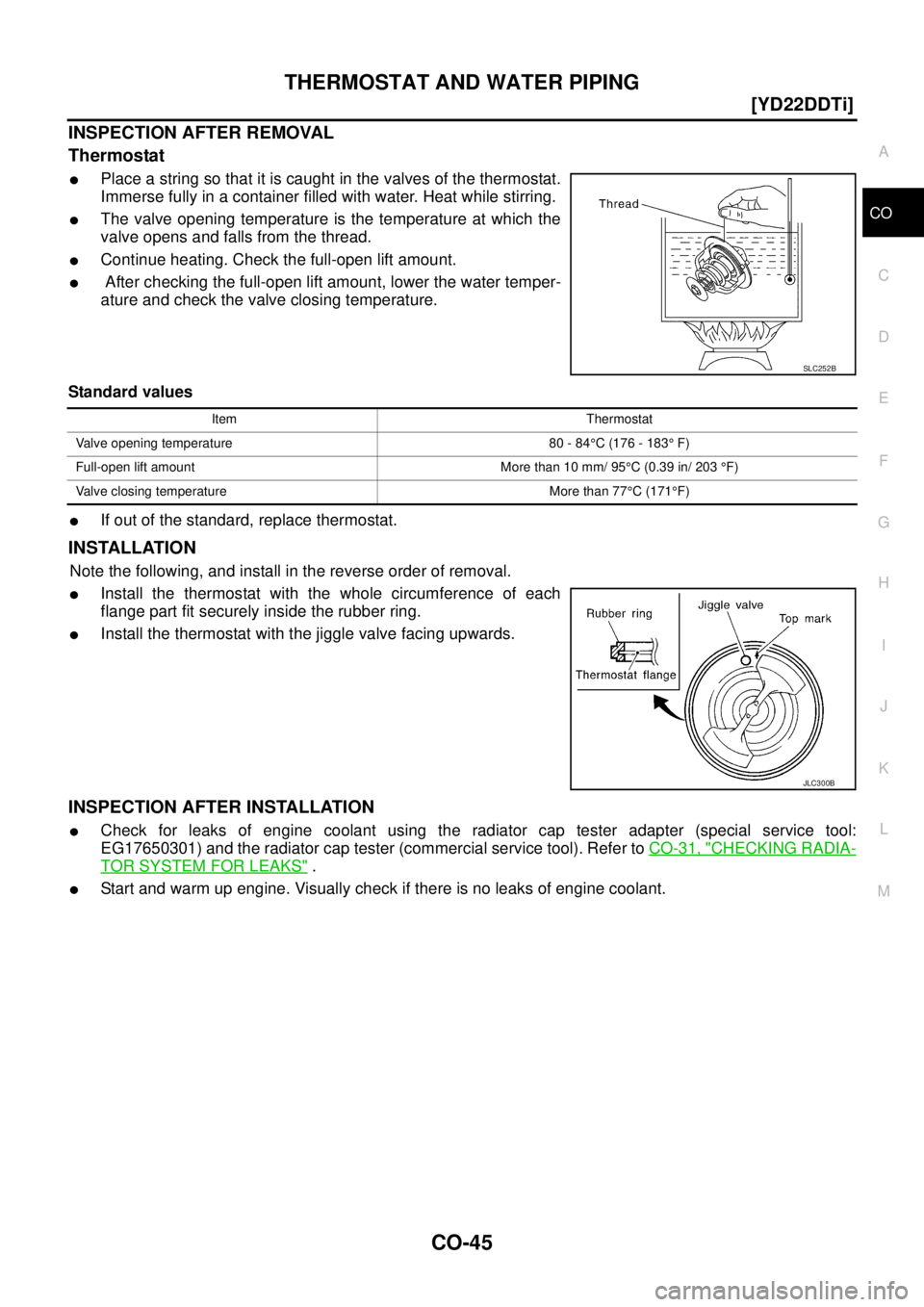 NISSAN X-TRAIL 2003  Service Repair Manual THERMOSTAT AND WATER PIPING
CO-45
[YD22DDTi]
C
D
E
F
G
H
I
J
K
L
MA
CO
 
INSPECTION AFTER REMOVAL
Thermostat
Place a string so that it is caught in the valves of the thermostat.
Immerse fully in a co