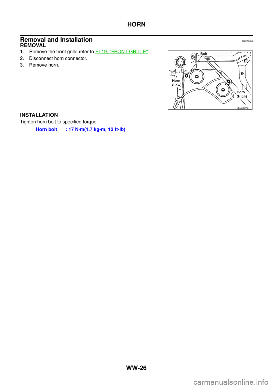 NISSAN X-TRAIL 2003  Service Repair Manual WW-26
HORN
 
Removal and InstallationEKS0033B
REMOVAL
1. Remove the front grille.refer to EI-19, "FRONT GRILLE"
2. Disconnect horn connector.
3. Remove horn.
INSTALLATION
Tighten horn bolt to specifie