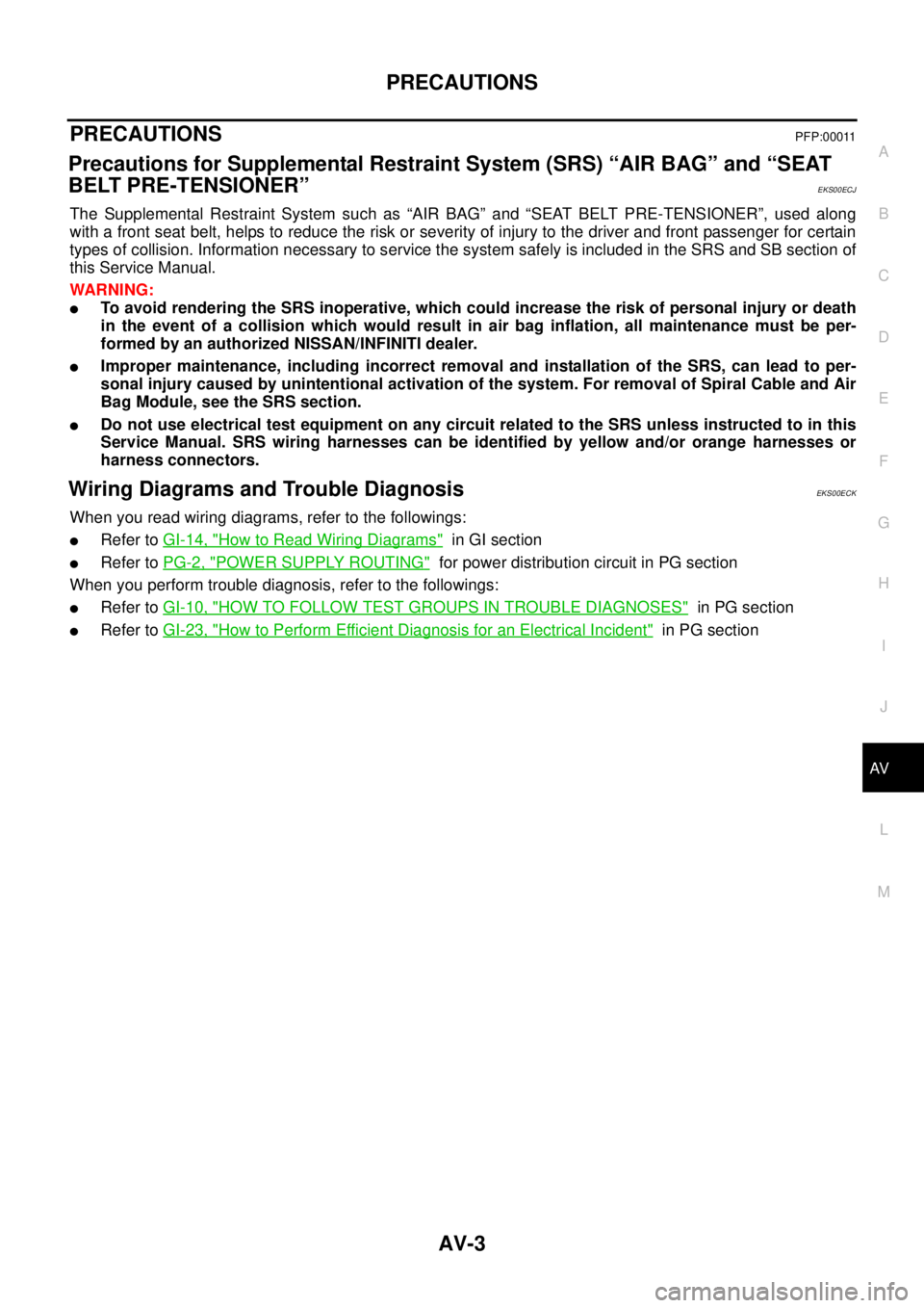 NISSAN X-TRAIL 2003  Service Repair Manual PRECAUTIONS
AV-3
C
D
E
F
G
H
I
J
L
MA
B
AV
 
PRECAUTIONS PFP:00011
Precautions for Supplemental Restraint System (SRS) “AIR BAG” and “SEAT 
BELT PRE-TENSIONER”
EKS00ECJ
The Supplemental Restra