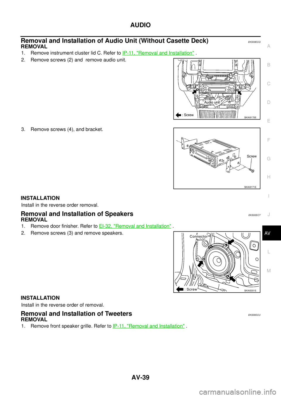 NISSAN X-TRAIL 2003  Service Repair Manual AUDIO
AV-39
C
D
E
F
G
H
I
J
L
MA
B
AV
 
Removal and Installation of Audio Unit (Without Casette Deck)EKS00ECQ
REMOVAL
1. Remove instrument cluster lid C. Refer to IP-11, "Removal and Installation" .
2